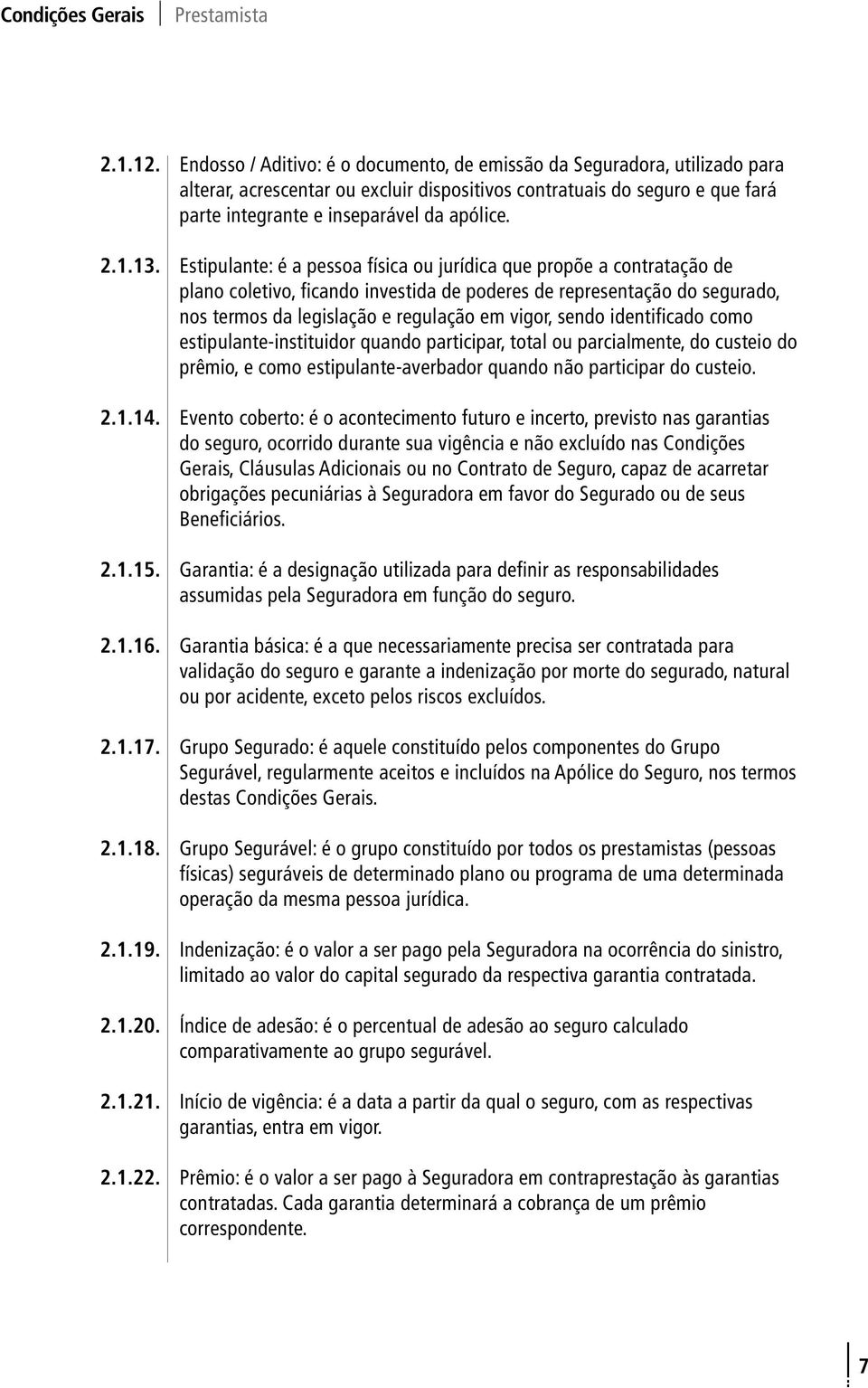 13. Estipulante: é a pessoa física ou jurídica que propõe a contratação de plano coletivo, ficando investida de poderes de representação do segurado, nos termos da legislação e regulação em vigor,