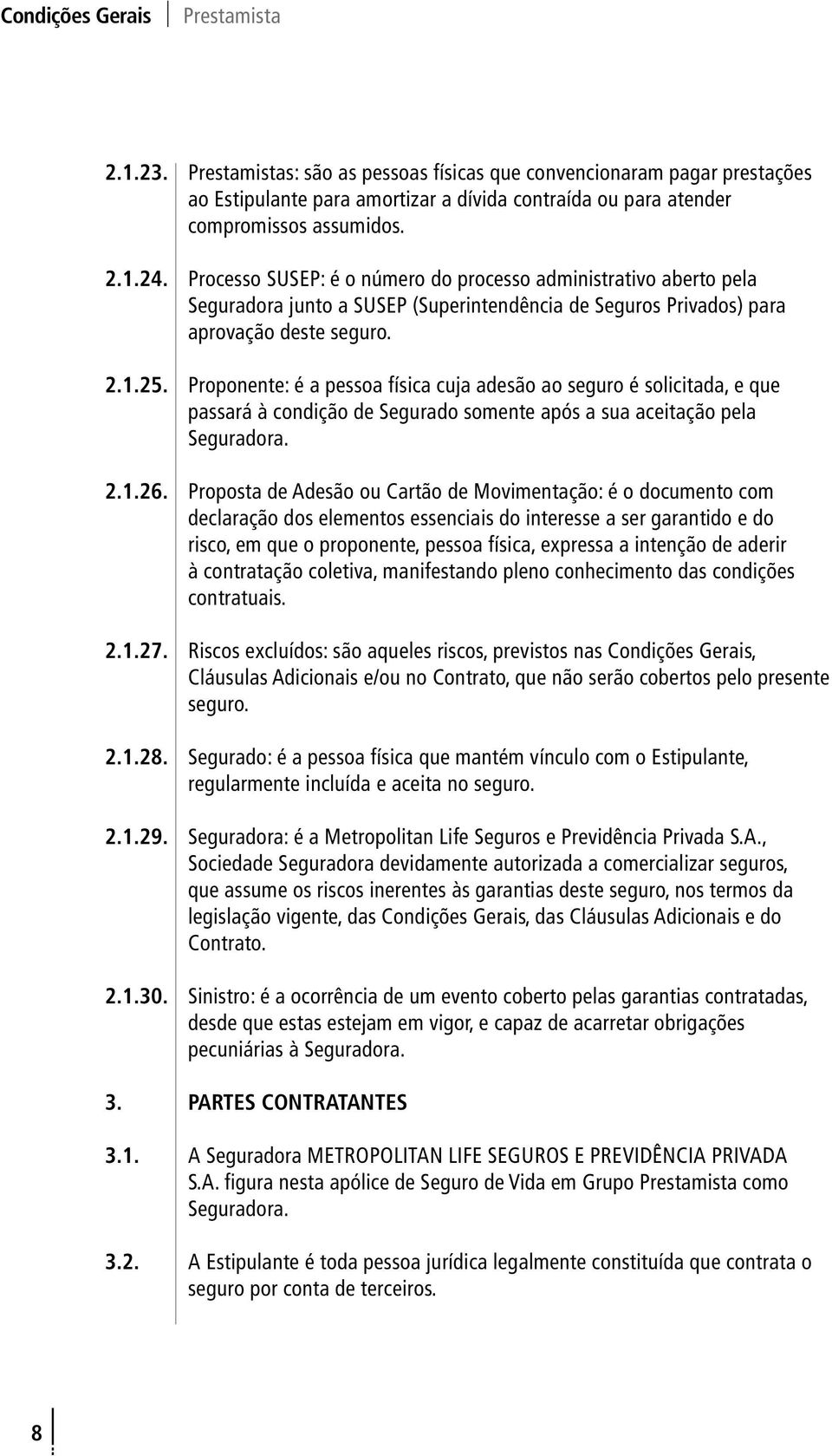 Proponente: é a pessoa física cuja adesão ao seguro é solicitada, e que passará à condição de Segurado somente após a sua aceitação pela Seguradora. 2.1.26.