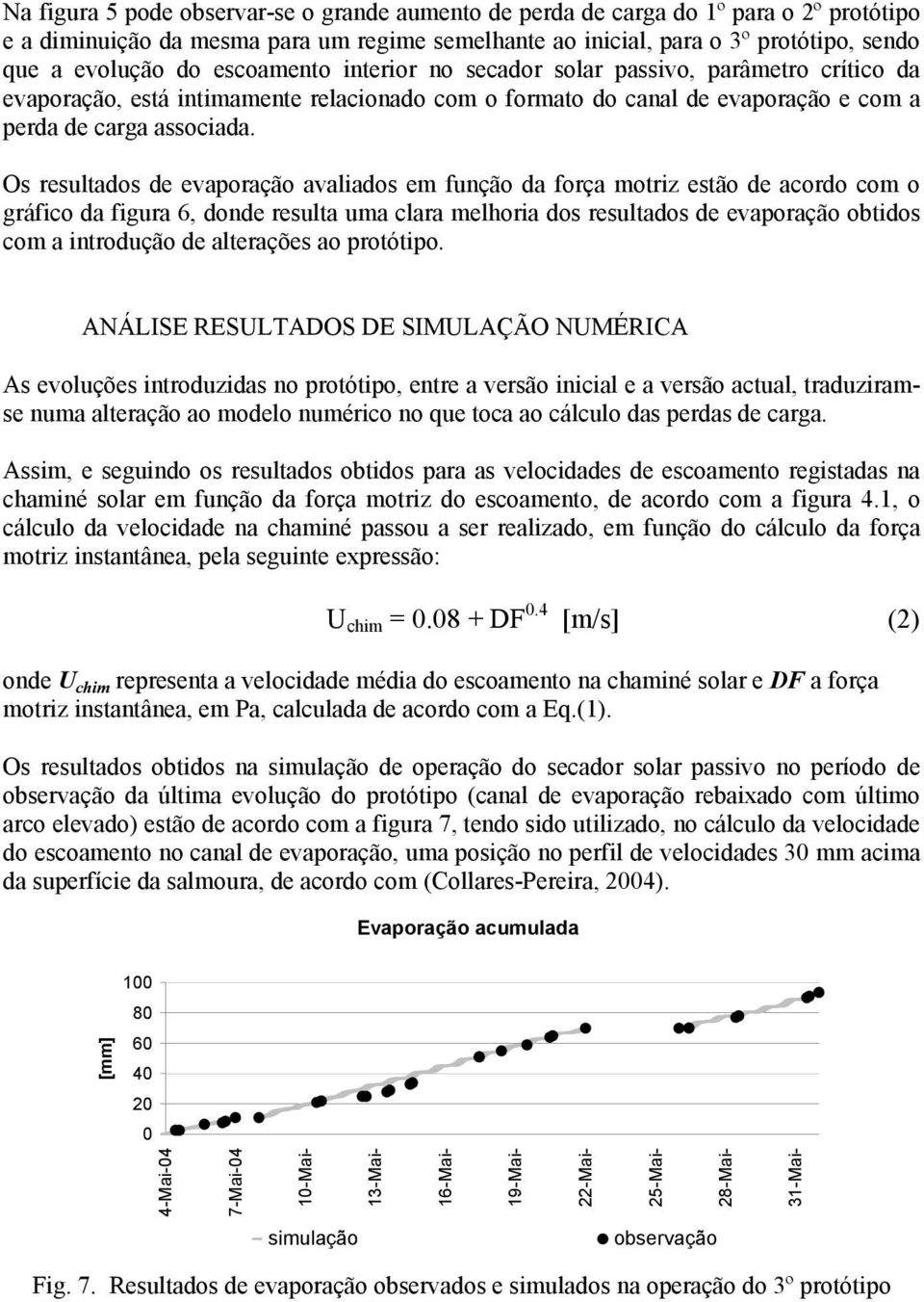 Os resultados de evaporação avaliados em função da força motriz estão de acordo com o gráfico da figura 6, donde resulta uma clara melhoria dos resultados de evaporação obtidos com a introdução de