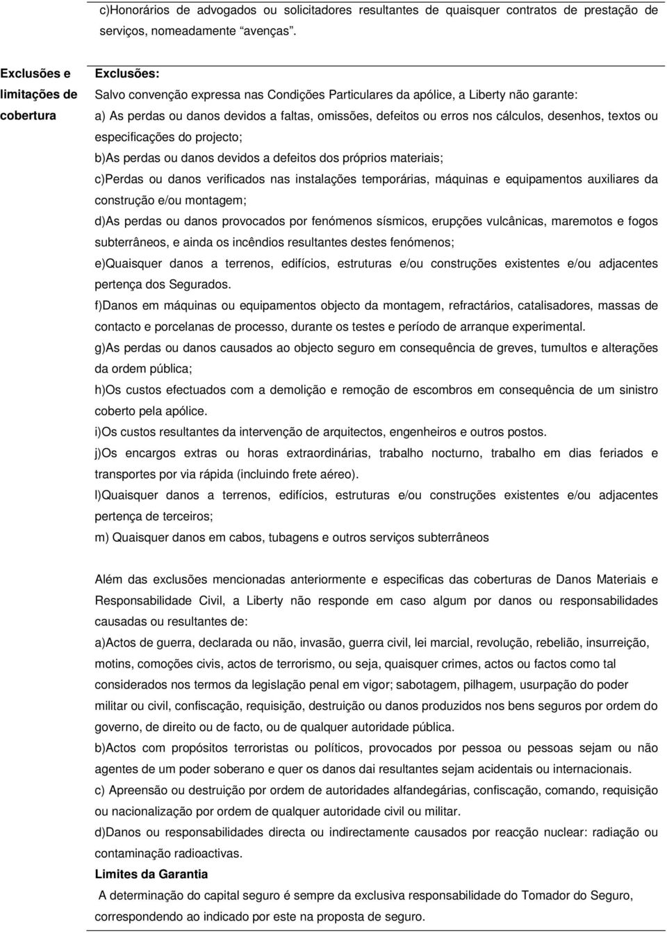 erros nos cálculos, desenhos, textos ou especificações do projecto; b)as perdas ou danos devidos a defeitos dos próprios materiais; c)perdas ou danos verificados nas instalações temporárias, máquinas