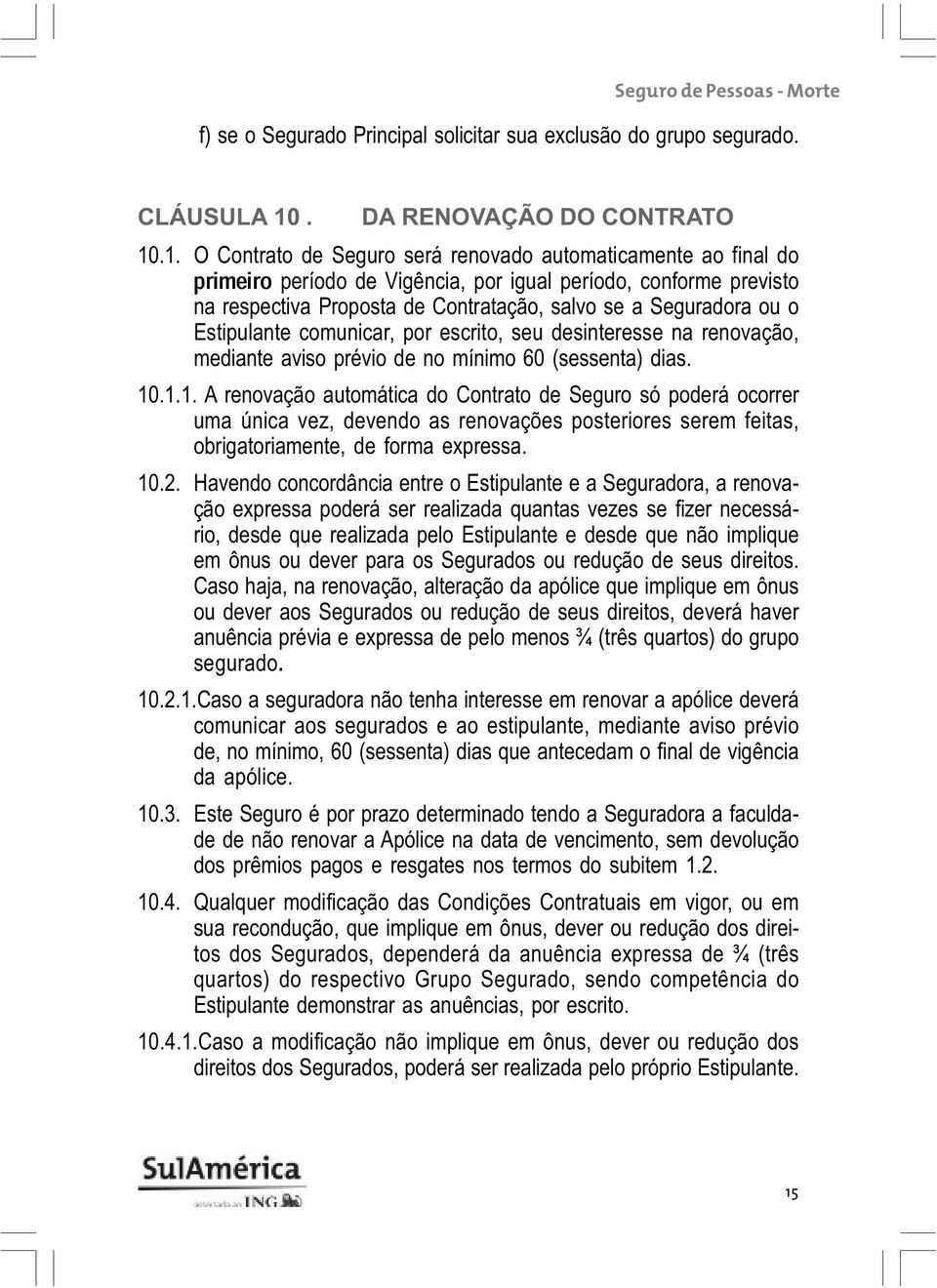 .1. O Contrato de Seguro será renovado automaticamente ao final do período de Vigência, por igual período, conforme previsto na respectiva Proposta de Contratação, salvo se a Seguradora ou o