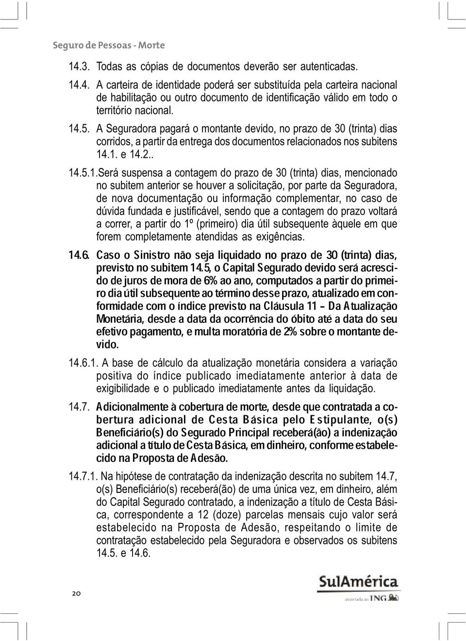 prazo de 30 (trinta) dias, mencionado no subitem anterior se houver a solicitação, por parte da Seguradora, de nova documentação ou informação complementar, no caso de dúvida fundada e justificável,