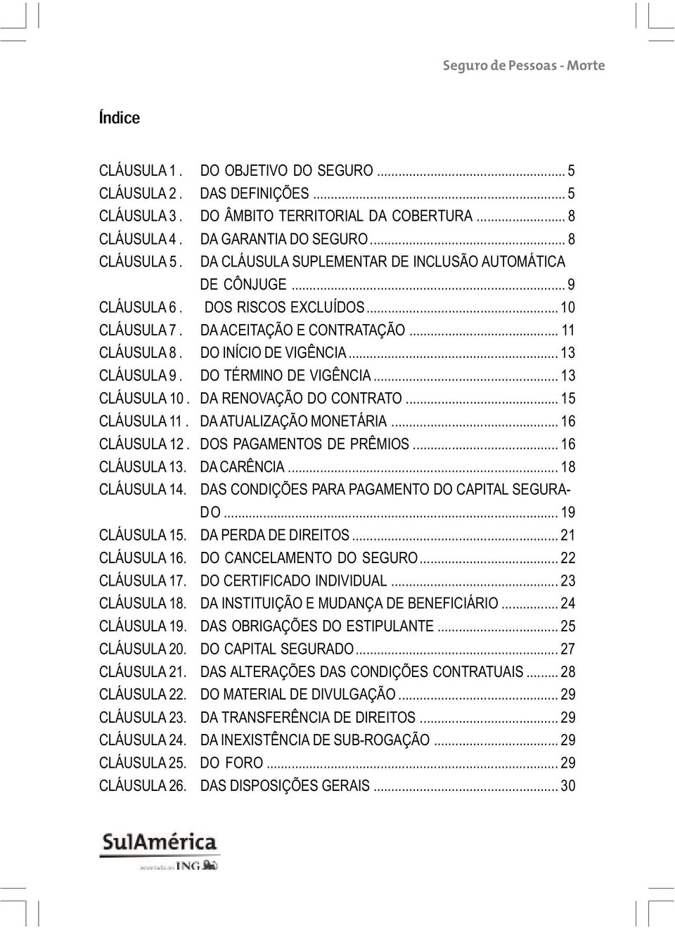 .. 13 CLÁUSULA 9. DO TÉRMINO DE VIGÊNCIA... 13 CLÁUSULA 10. DA RENOVAÇÃO DO CONTRATO... 15 CLÁUSULA 11. DA ATUALIZAÇÃO MONETÁRIA... 16 CLÁUSULA 12. DOS PAGAMENTOS DE PRÊMIOS... 16 CLÁUSULA 13.