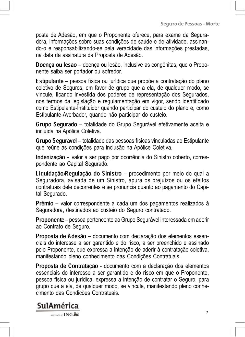 Estipulante pessoa física ou jurídica que propõe a contratação do plano coletivo de Seguros, em favor de grupo que a ela, de qualquer modo, se vincule, ficando investida dos poderes de representação