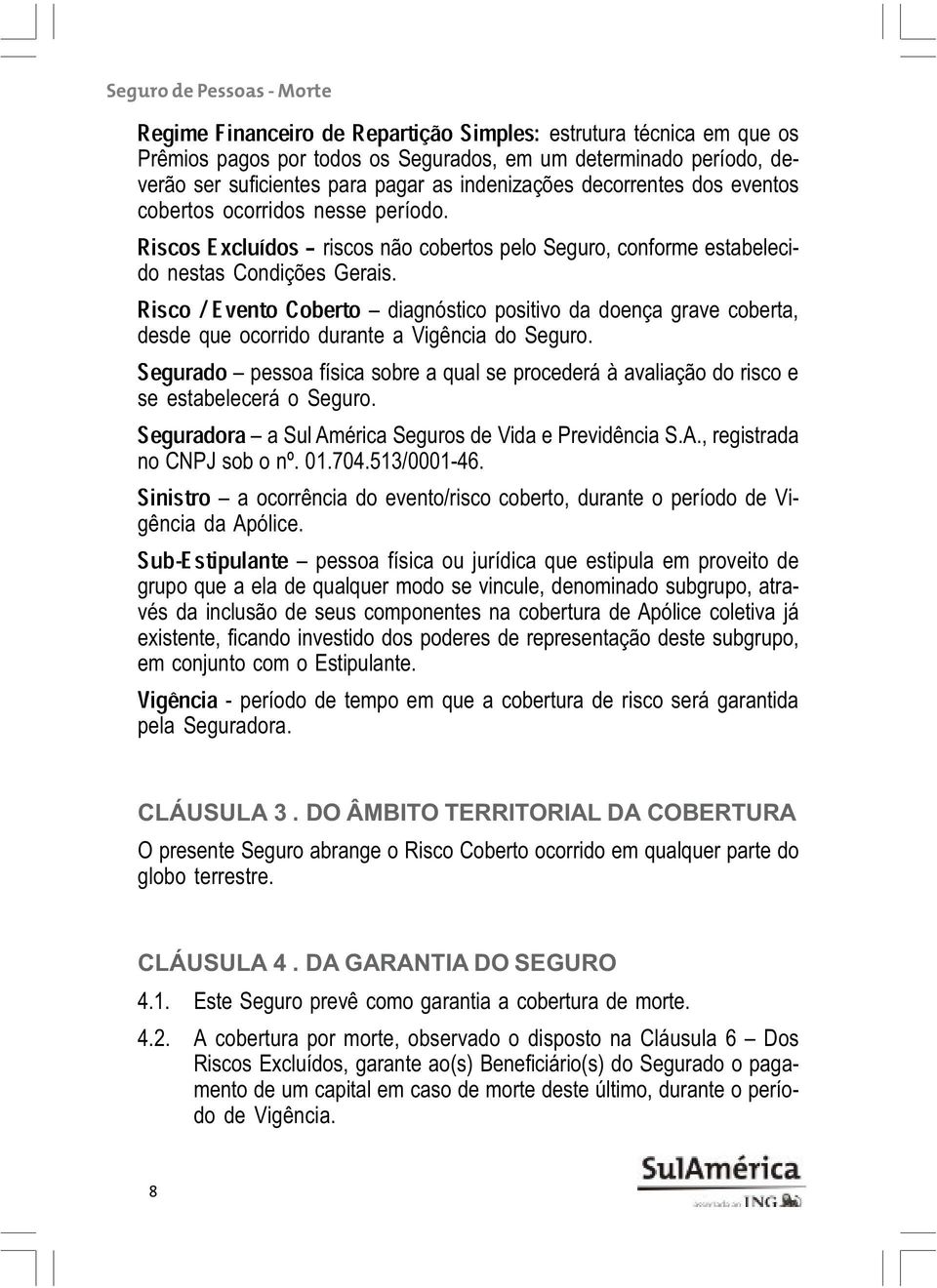 Segurado diagnóstico positivo da doença grave coberta, desde que ocorrido durante a Vigência do Seguro.