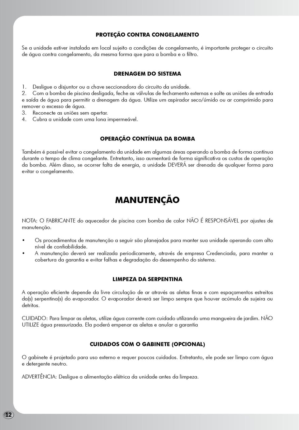 Com a bomba de piscina desligada, feche as válvulas de fechamento externas e solte as uniões de entrada e saída de água para permitir a drenagem da água.