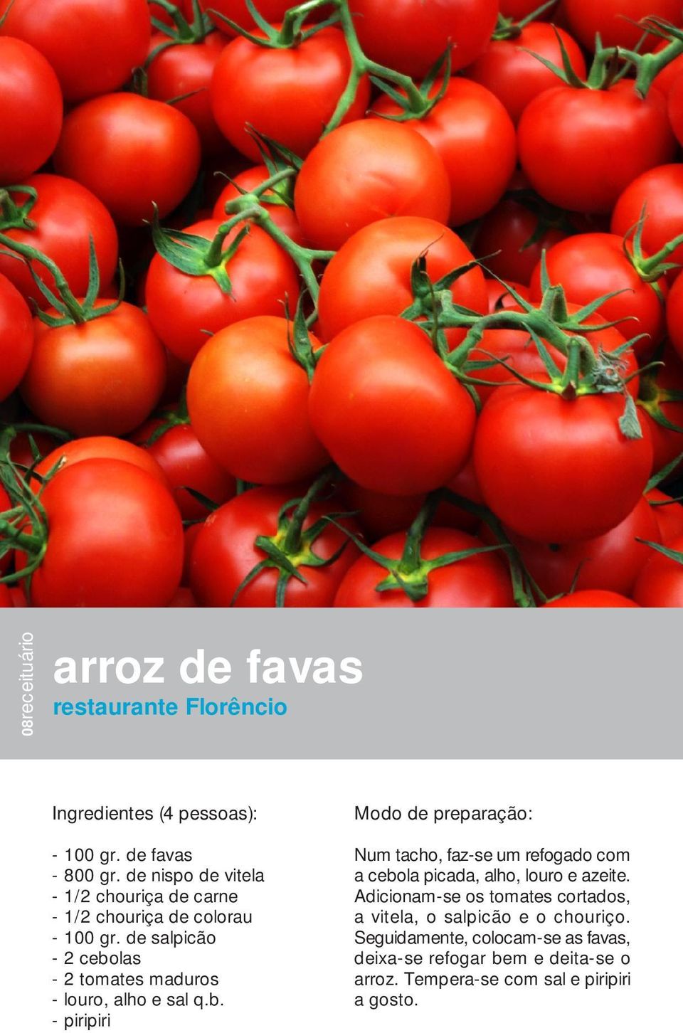 de salpicão - 2 cebolas - 2 tomates maduros - louro, alho e sal q.b. - piripiri Num tacho, faz-se um refogado com a cebola picada, alho, louro e azeite.