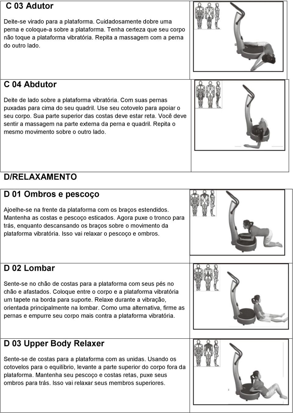 Sua parte superior das costas deve estar reta. Você deve sentir a massagem na parte externa da perna e quadril. Repita o mesmo movimento sobre o outro lado.