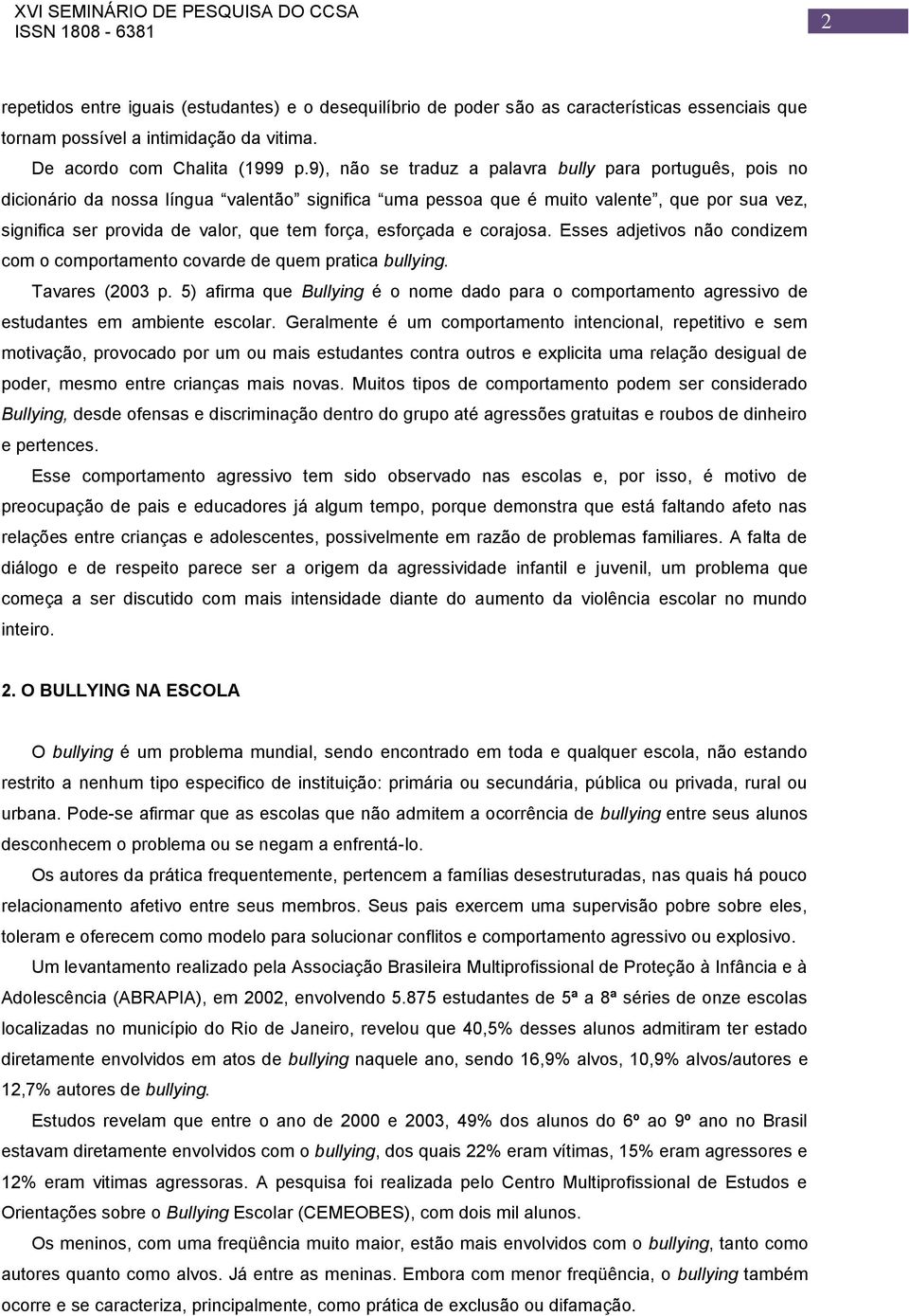 esforçada e corajosa. Esses adjetivos não condizem com o comportamento covarde de quem pratica bullying. Tavares (2003 p.