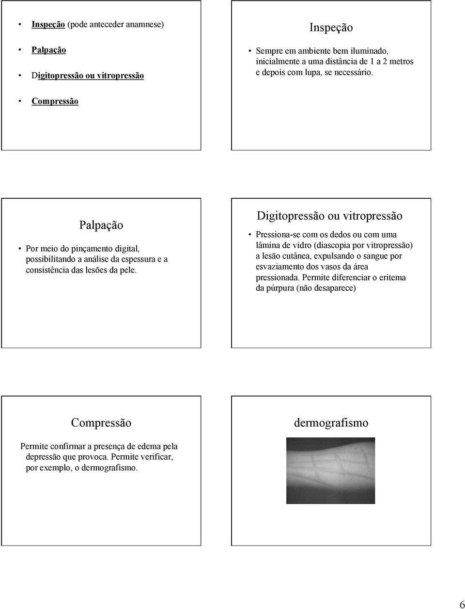 Digitopressão ou vitropressão Pressiona-se com os dedos ou com uma lâmina de vidro (diascopia por vitropressão) a lesão cutânea, expulsando o sangue por esvaziamento dos vasos da