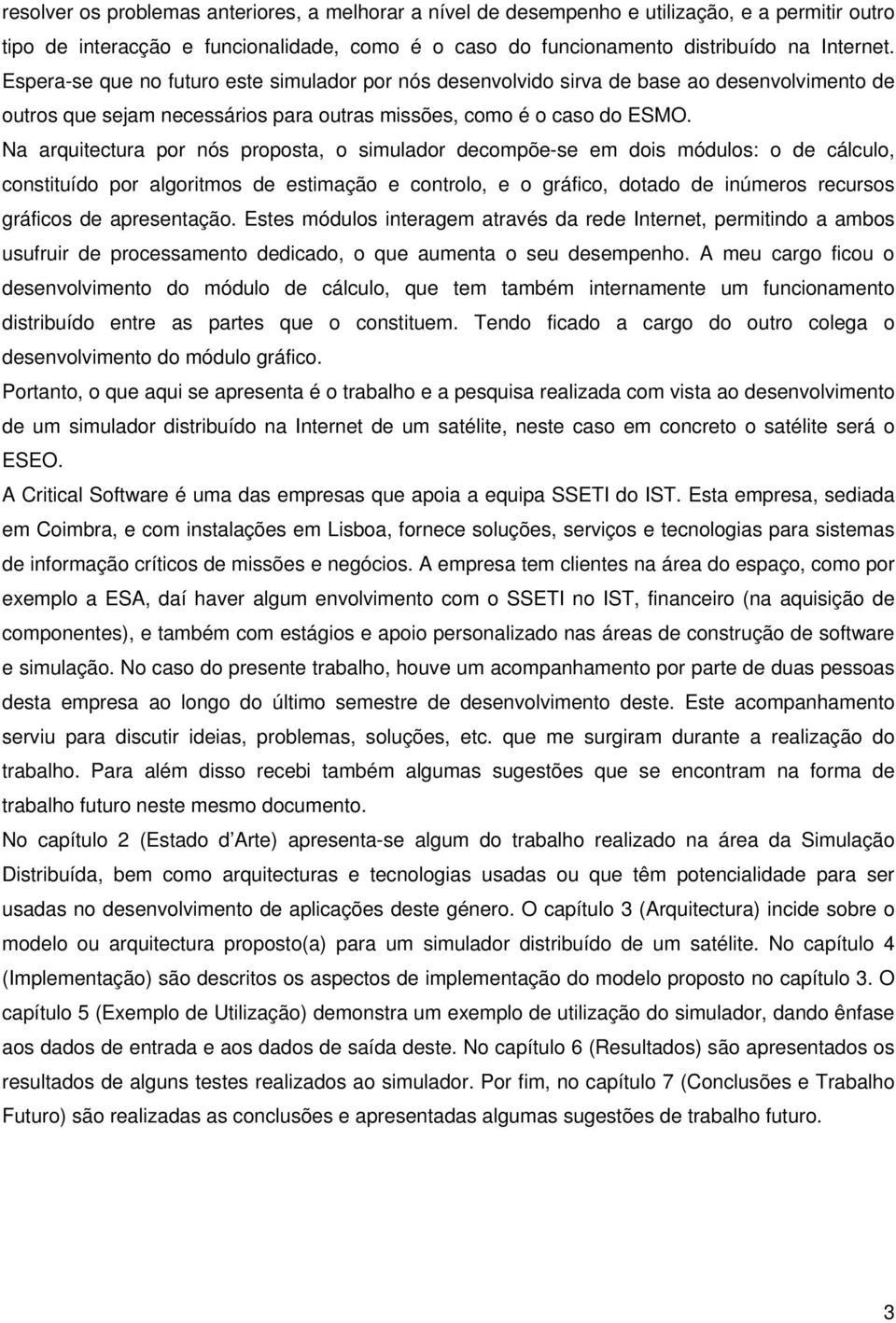 Na arquitectura por nós proposta, o simulador decompõe-se em dois módulos: o de cálculo, constituído por algoritmos de estimação e controlo, e o gráfico, dotado de inúmeros recursos gráficos de