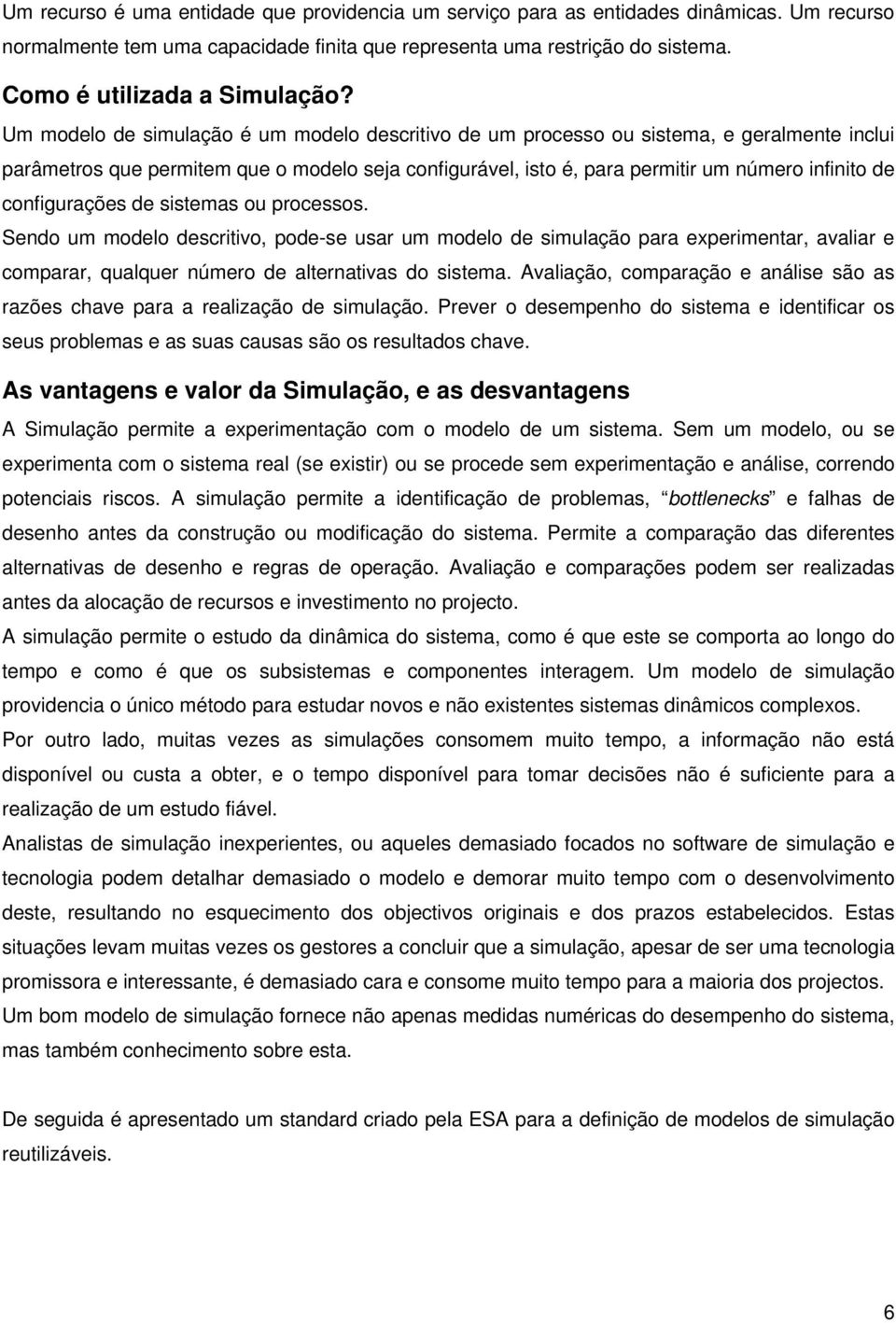 Um modelo de simulação é um modelo descritivo de um processo ou sistema, e geralmente inclui parâmetros que permitem que o modelo seja configurável, isto é, para permitir um número infinito de