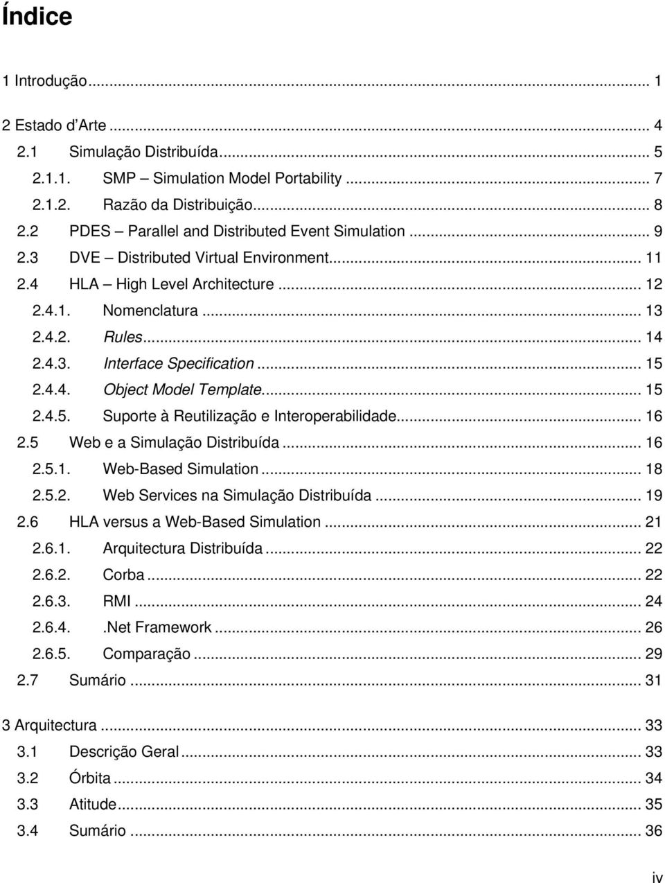 .. 15 2.4.4. Object Model Template... 15 2.4.5. Suporte à Reutilização e Interoperabilidade... 16 2.5 Web e a Simulação Distribuída... 16 2.5.1. Web-Based Simulation... 18 2.5.2. Web Services na Simulação Distribuída.