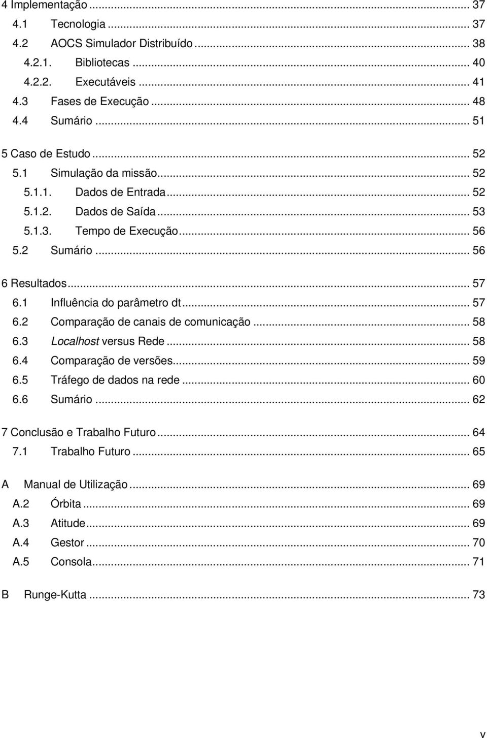 1 Influência do parâmetro dt... 57 6.2 Comparação de canais de comunicação... 58 6.3 Localhost versus Rede... 58 6.4 Comparação de versões... 59 6.5 Tráfego de dados na rede... 60 6.