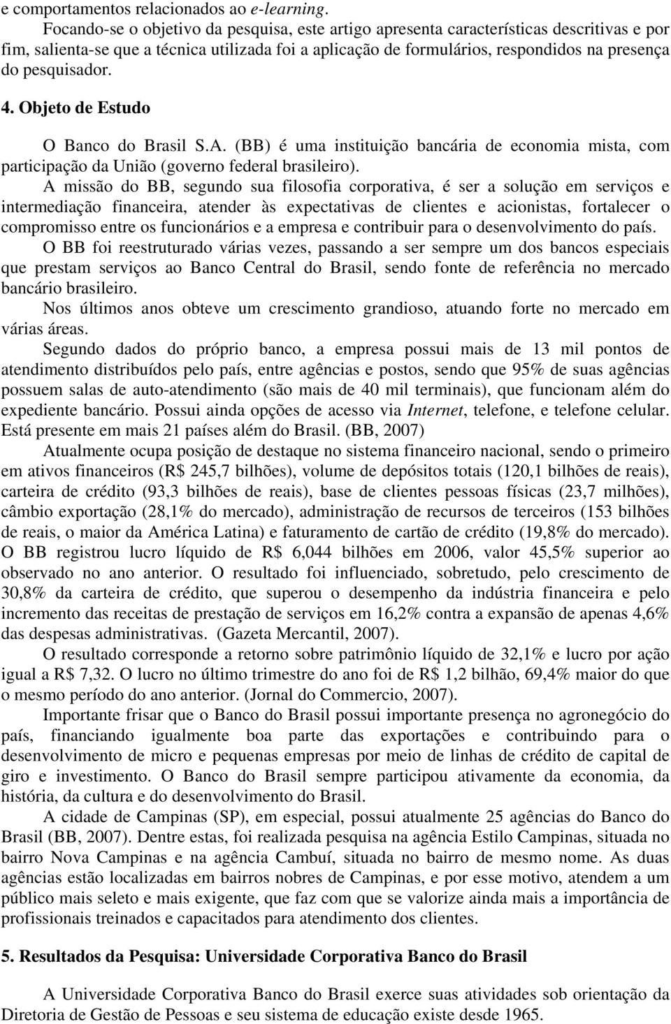 pesquisador. 4. Objeto de Estudo O Banco do Brasil S.A. (BB) é uma instituição bancária de economia mista, com participação da União (governo federal brasileiro).