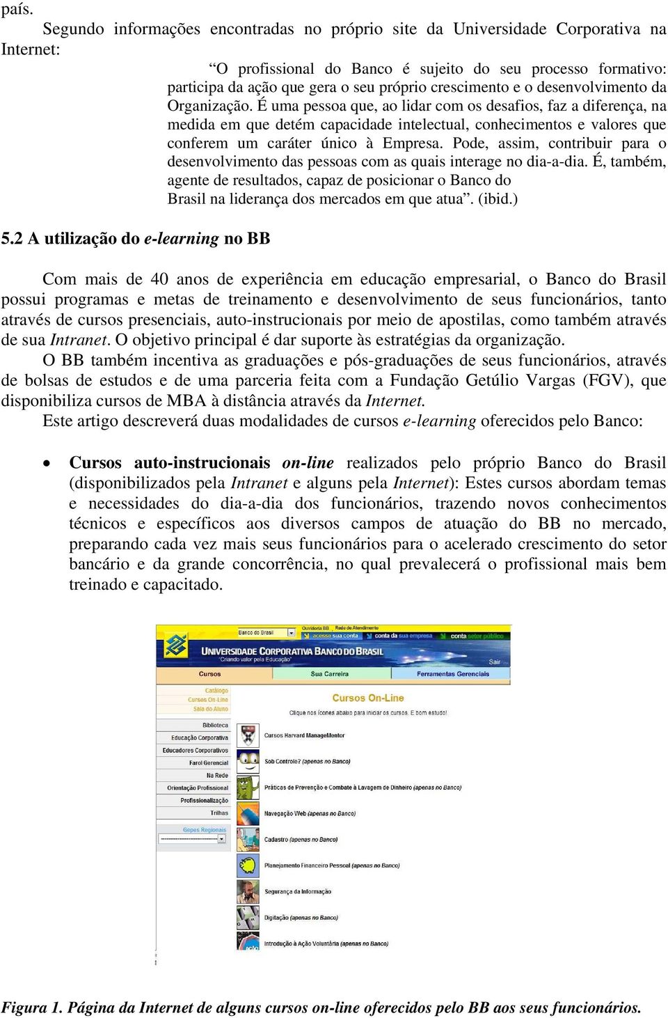 É uma pessoa que, ao lidar com os desafios, faz a diferença, na medida em que detém capacidade intelectual, conhecimentos e valores que conferem um caráter único à Empresa.