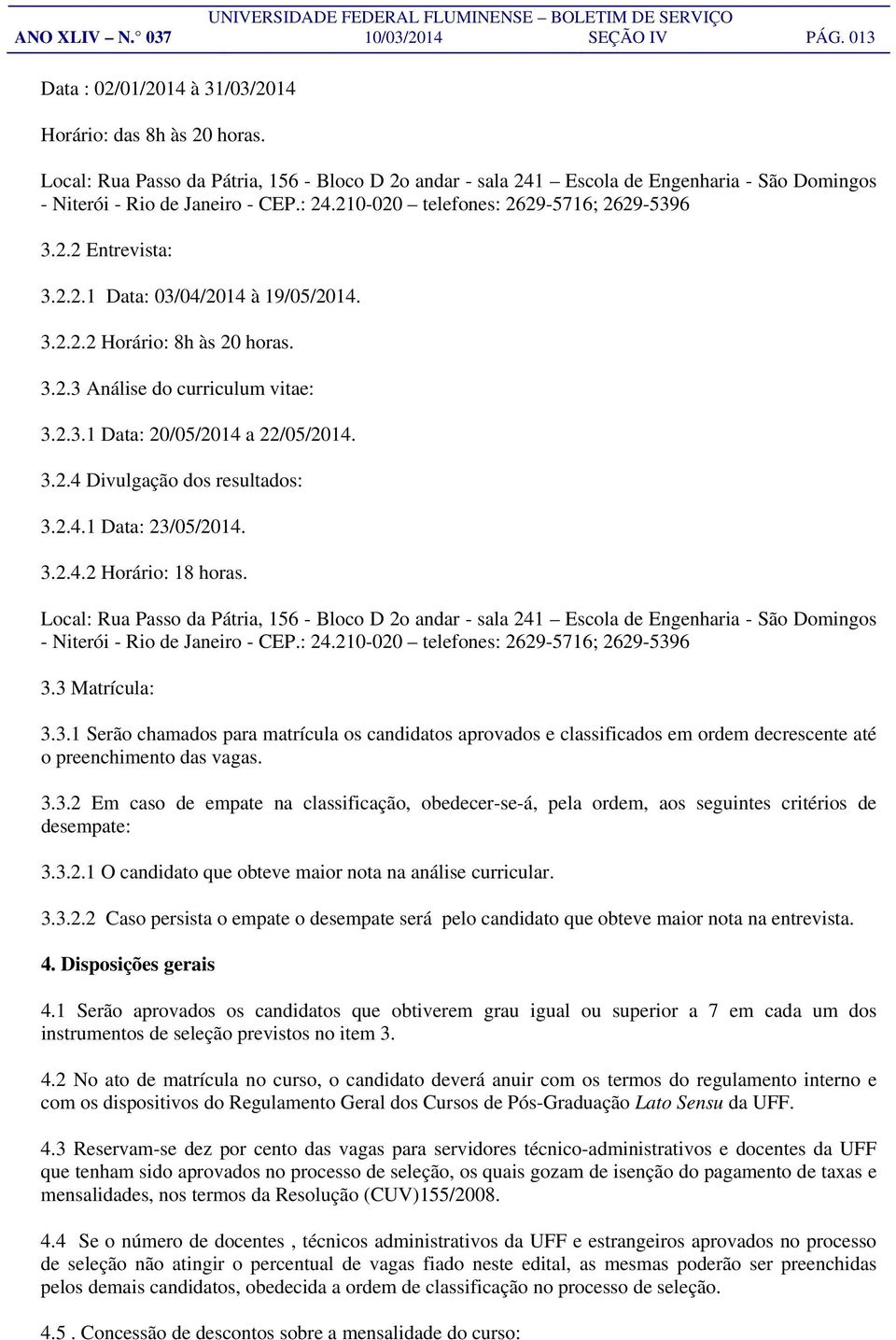 3.2.2.2 Horário: 8h às 20 horas. 3.2.3 Análise do curriculum vitae: 3.2.3.1 Data: 20/05/2014 a 22/05/2014. 3.2.4 Divulgação dos resultados: 3.2.4.1 Data: 23/05/2014. 3.2.4.2 Horário: 18 horas.