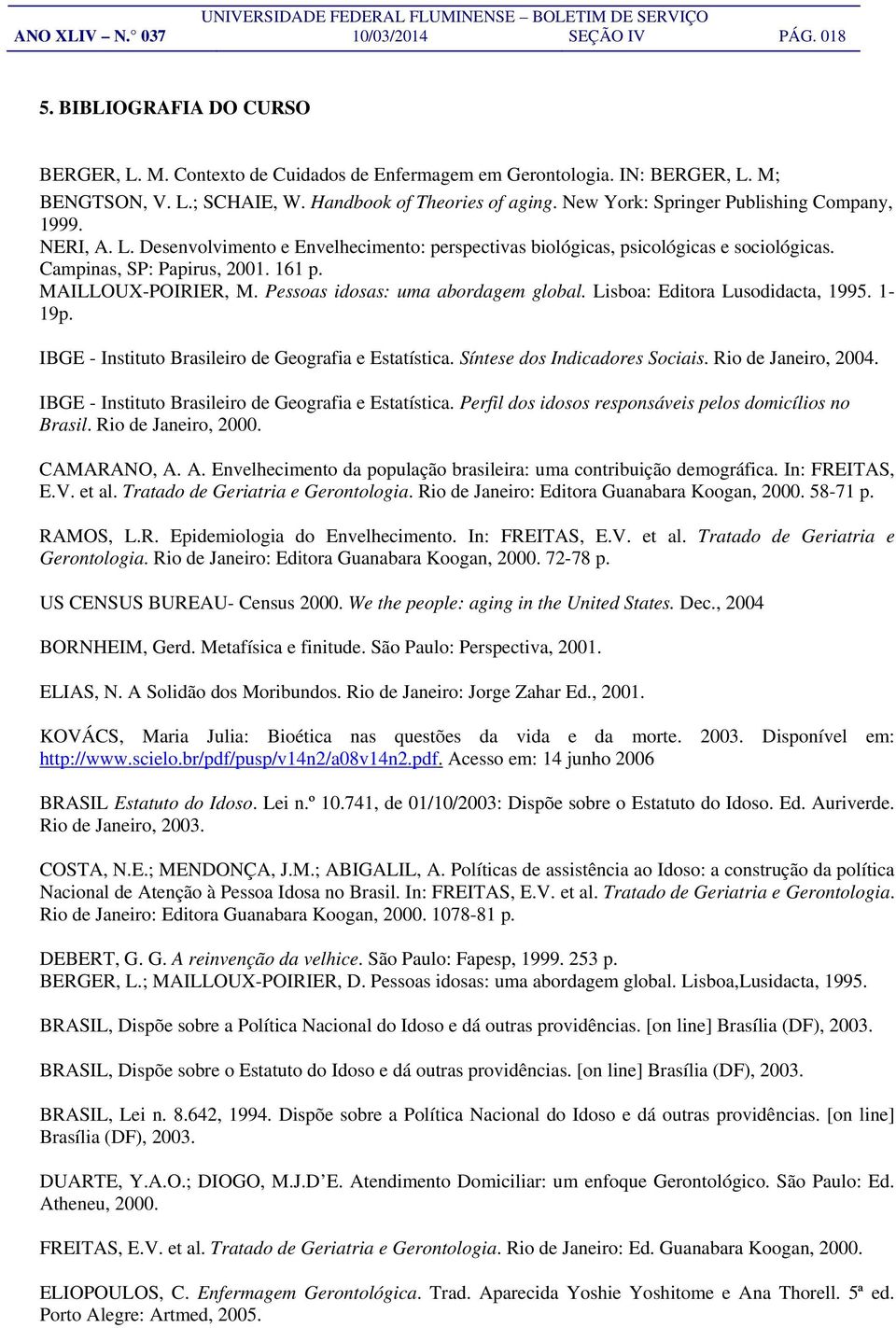 Campinas, SP: Papirus, 2001. 161 p. MAILLOUX-POIRIER, M. Pessoas idosas: uma abordagem global. Lisboa: Editora Lusodidacta, 1995. 1-19p. IBGE - Instituto Brasileiro de Geografia e Estatística.