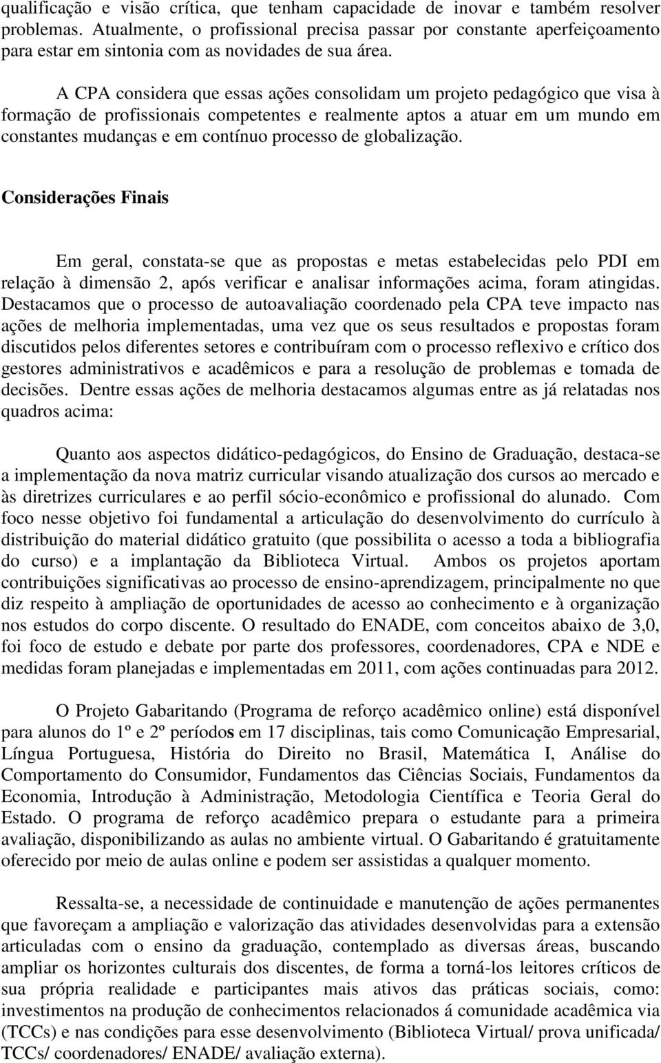 A CPA considera que essas ações consolidam um projeto pedagógico que visa à formação de profissionais competentes e realmente aptos a atuar em um mundo em constantes mudanças e em contínuo processo