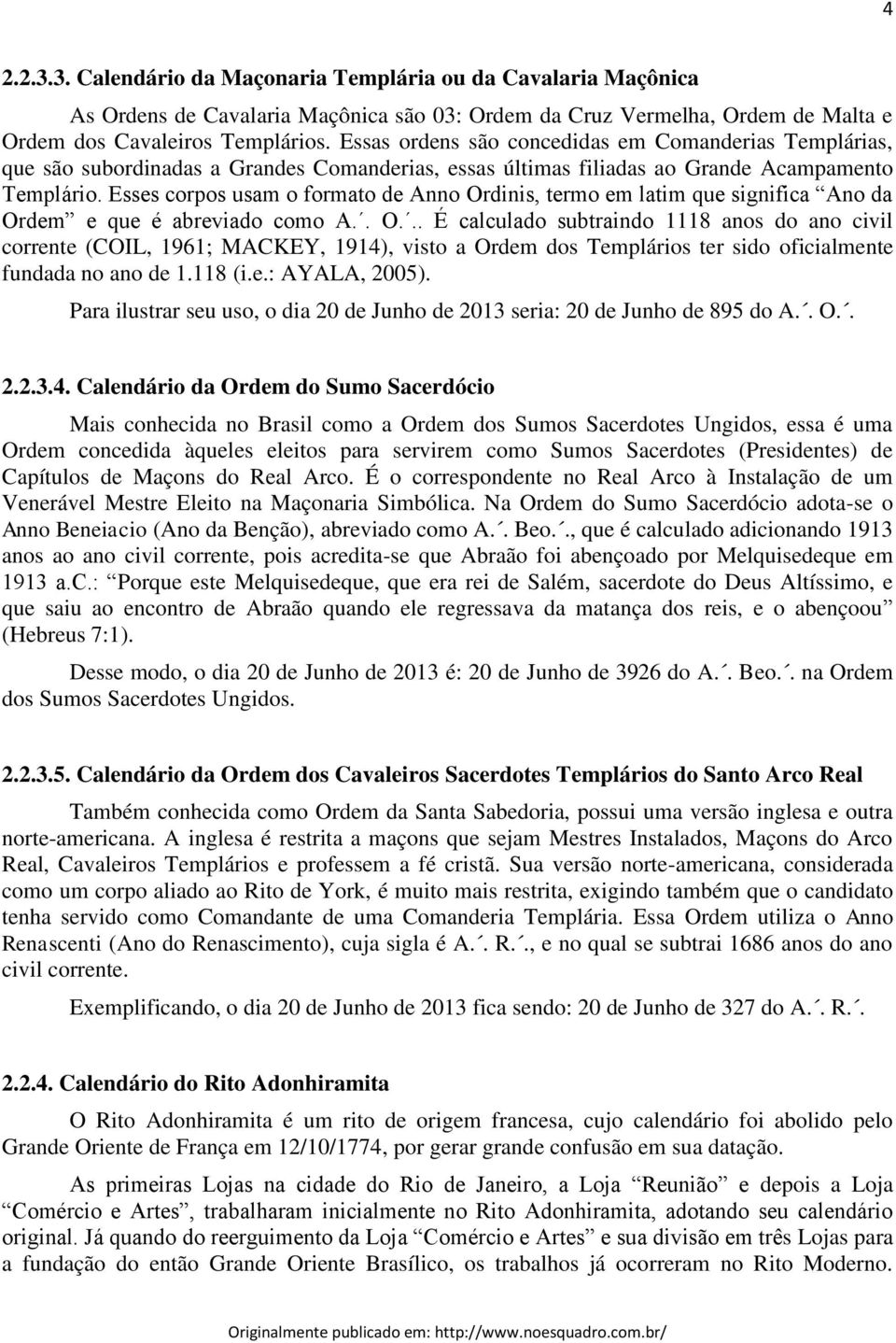 Esses corpos usam o formato de Anno Ordinis, termo em latim que significa Ano da Ordem e que é abreviado como A.. O... É calculado subtraindo 1118 anos do ano civil corrente (COIL, 1961; MACKEY, 1914), visto a Ordem dos Templários ter sido oficialmente fundada no ano de 1.