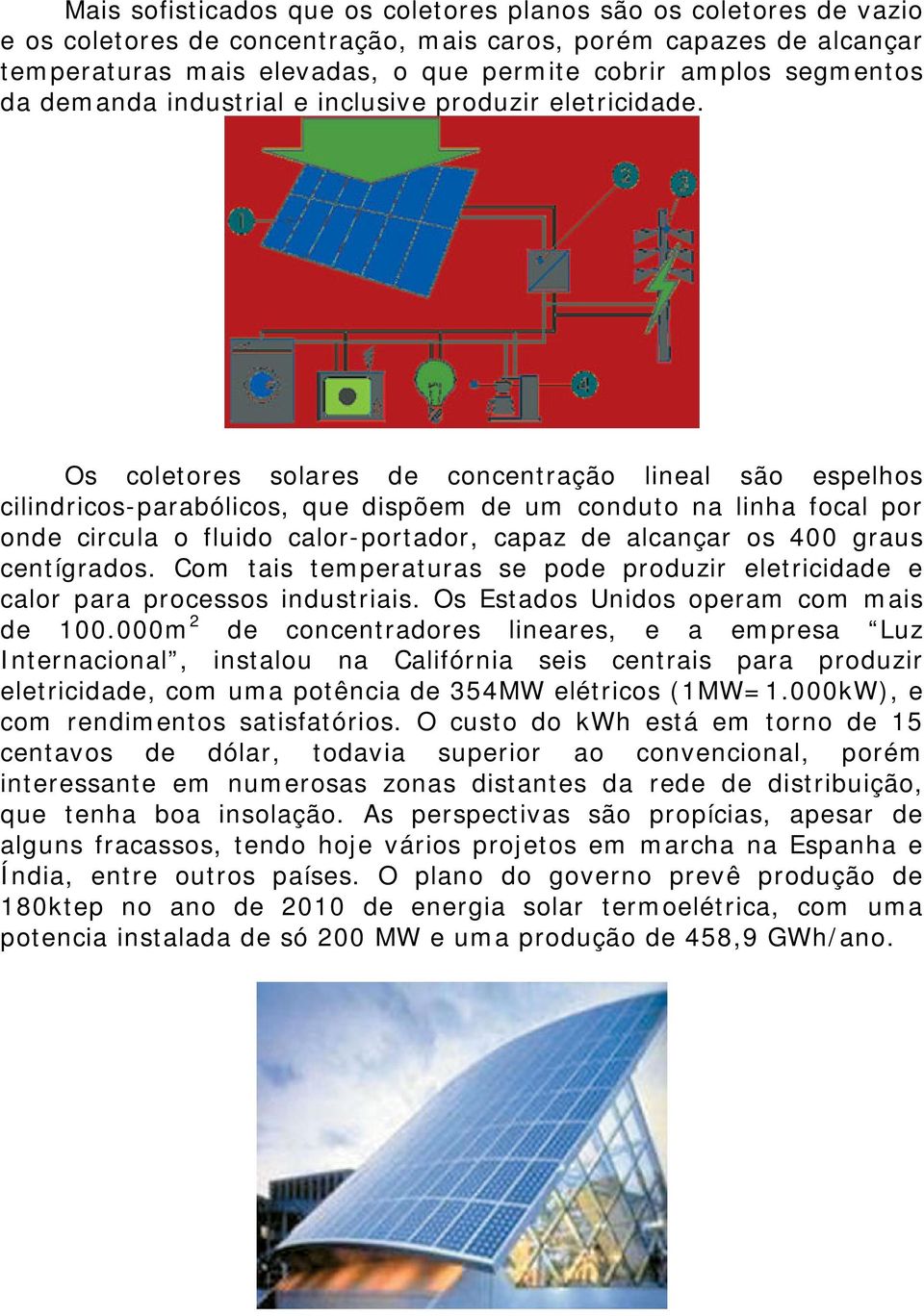 Os coletores solares de concentração lineal são espelhos cilindricos-parabólicos, que dispõem de um conduto na linha focal por onde circula o fluido calor-portador, capaz de alcançar os 400 graus