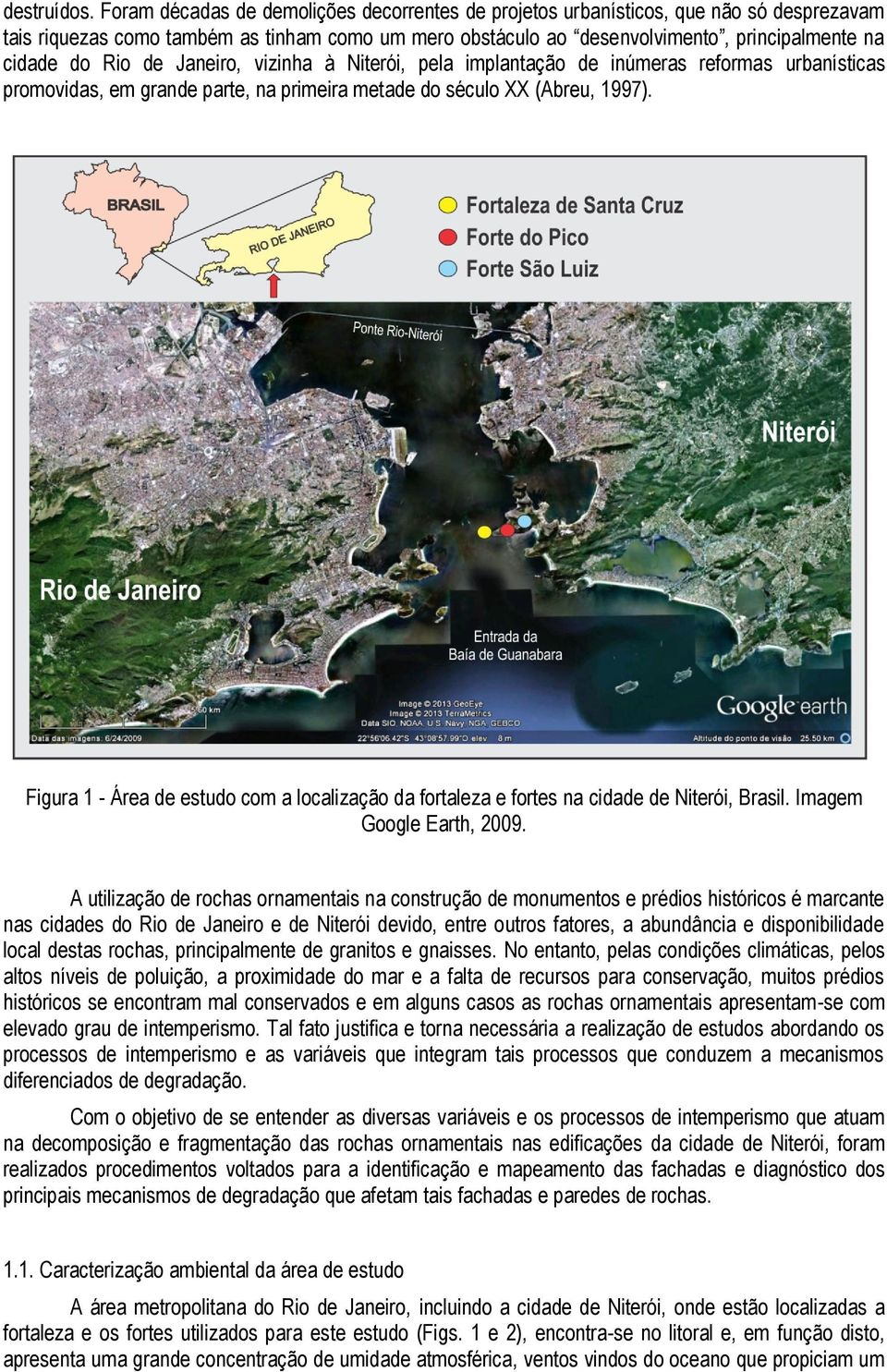 de Janeiro, vizinha à Niterói, pela implantação de inúmeras reformas urbanísticas promovidas, em grande parte, na primeira metade do século XX (Abreu, 1997).