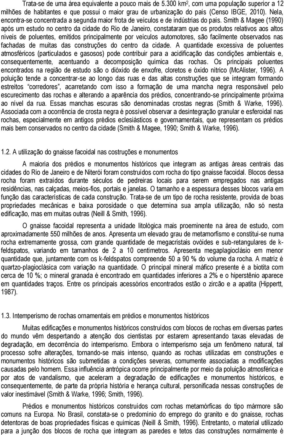 Smith & Magee (1990) após um estudo no centro da cidade do Rio de Janeiro, constataram que os produtos relativos aos altos níveis de poluentes, emitidos principalmente por veículos automotores, são