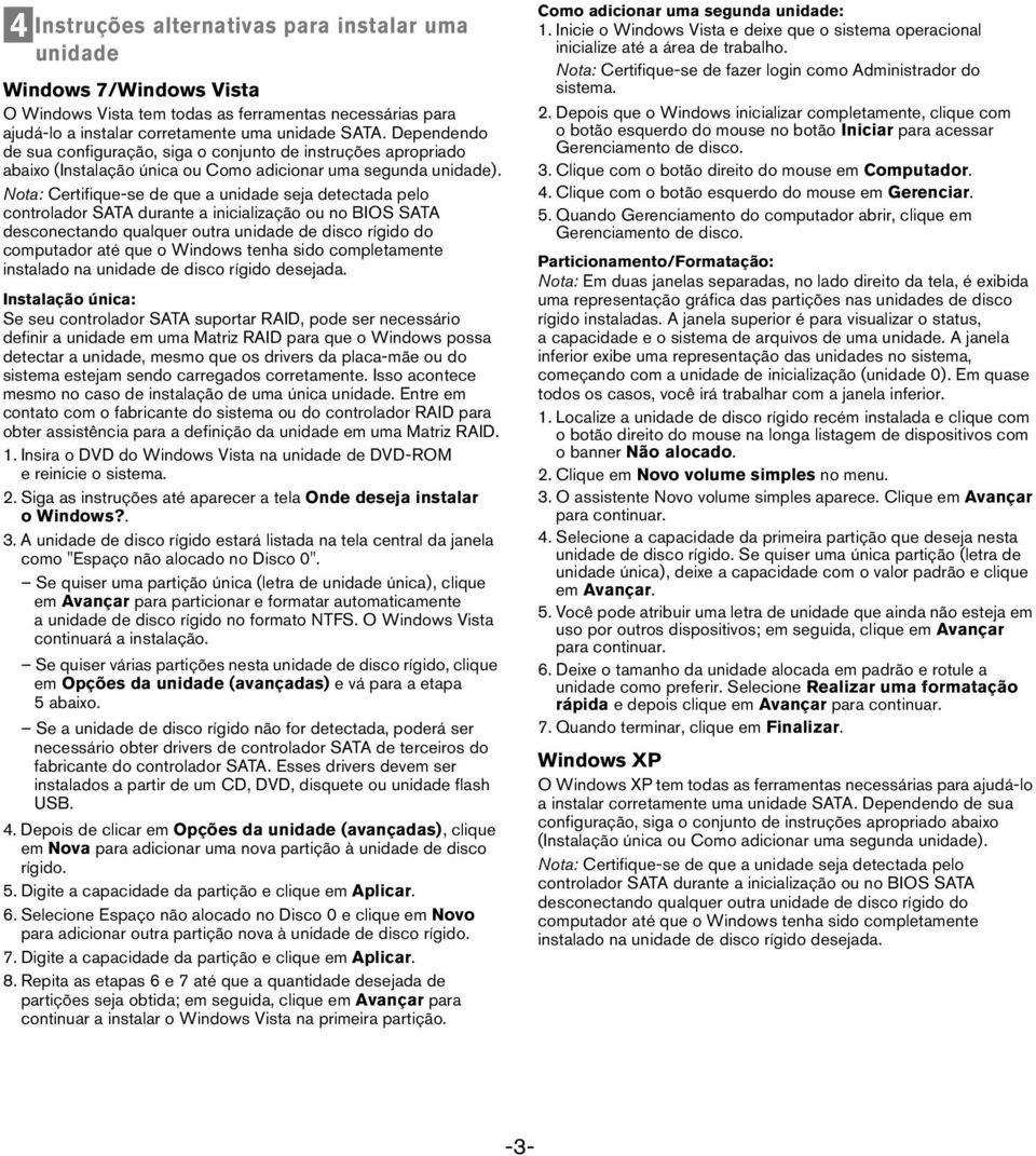 Nota: Certifique-se de que a unidade seja detectada pelo controlador SATA durante a inicialização ou no BIOS SATA desconectando qualquer outra unidade de disco rígido do computador até que o Windows