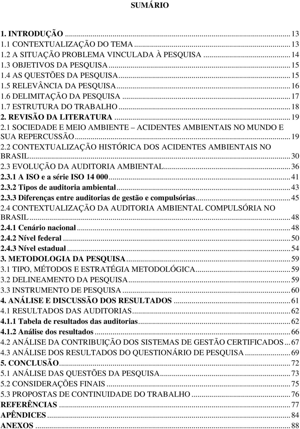 ..30 2.3 EVOLUÇÃO DA AUDITORIA AMBIENTAL...36 2.3.1 A ISO e a série ISO 14 000...41 2.3.2 Tipos de auditoria ambiental...43 2.3.3 Diferenças entre auditorias de gestão e compulsórias...45 2.