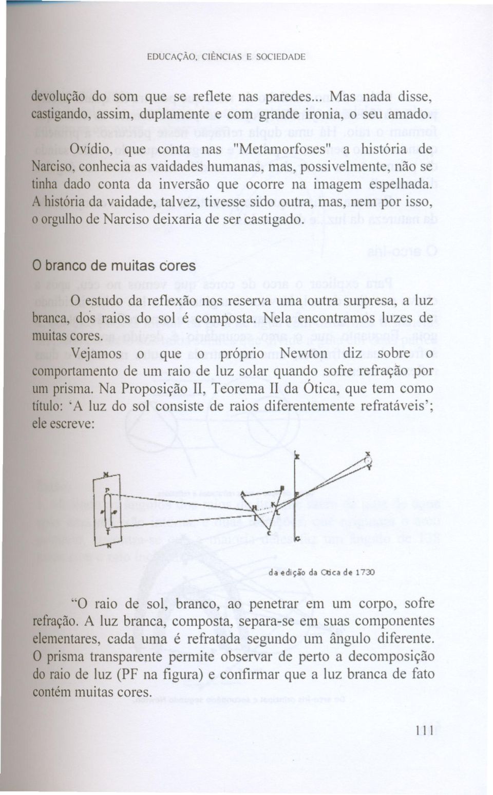 A históriada vaidade, talvez, tivesse sido outra, mas, nem por isso, o orgulhode Narciso deixaria de ser castigado.