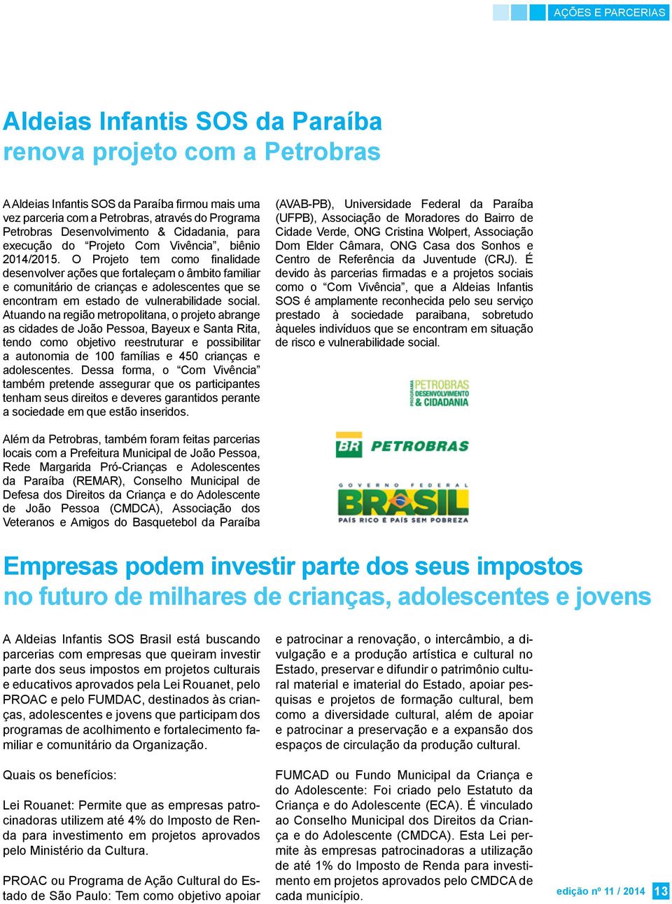 O Projeto tem como finalidade desenvolver ações que fortaleçam o âmbito familiar e comunitário de crianças e adolescentes que se encontram em estado de vulnerabilidade social.