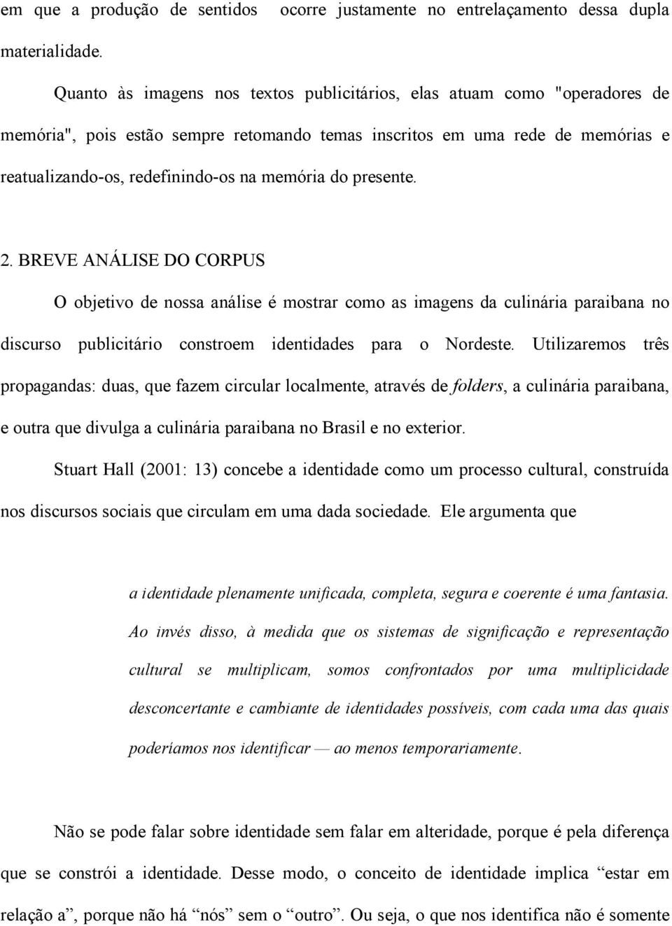 do presente. 2. BREVE ANÁLISE DO CORPUS O objetivo de nossa análise é mostrar como as imagens da culinária paraibana no discurso publicitário constroem identidades para o Nordeste.