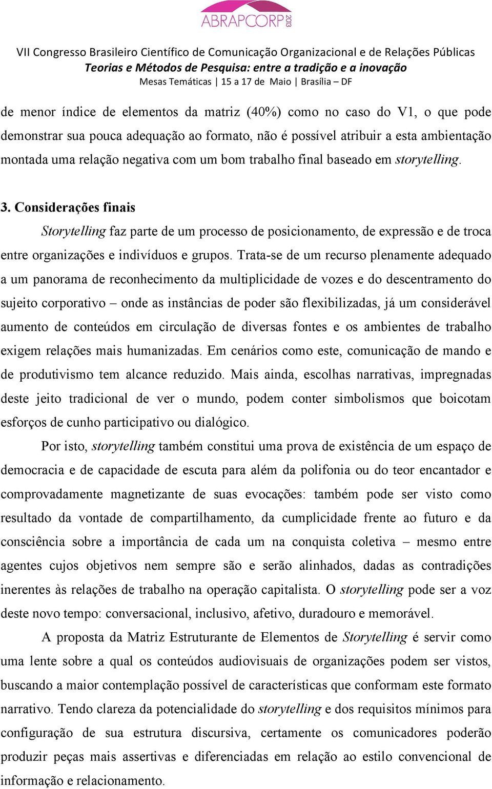 Trata-se de um recurso plenamente adequado a um panorama de reconhecimento da multiplicidade de vozes e do descentramento do sujeito corporativo onde as instâncias de poder são flexibilizadas, já um