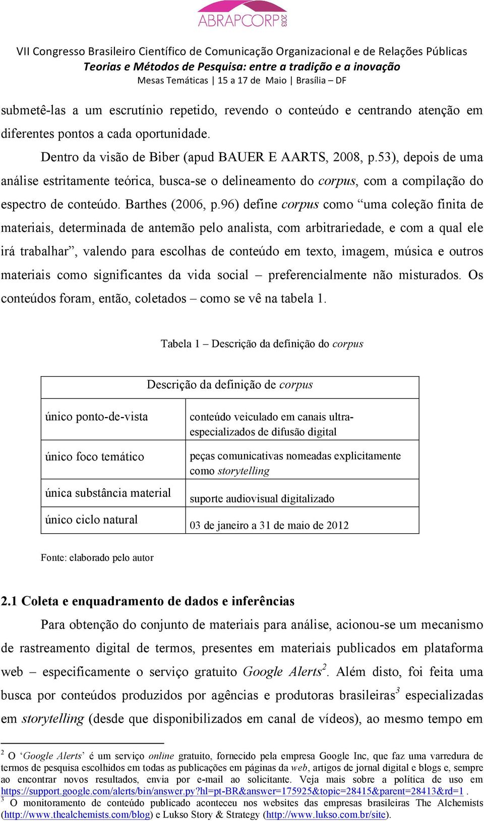 96) define corpus como uma coleção finita de materiais, determinada de antemão pelo analista, com arbitrariedade, e com a qual ele irá trabalhar, valendo para escolhas de conteúdo em texto, imagem,