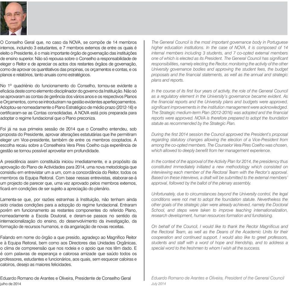 Não só repousa sobre o Conselho a responsabilidade de eleger o Reitor e de apreciar os actos dos restantes órgãos de governação, como de aprovar os quantitativos das propinas, os orçamentos e contas,