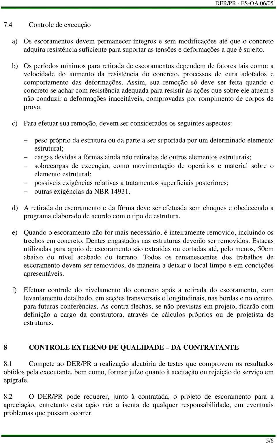 Assim, sua remoção só deve ser feita quando o concreto se achar com resistência adequada para resistir às ações que sobre ele atuem e não conduzir a deformações inaceitáveis, comprovadas por