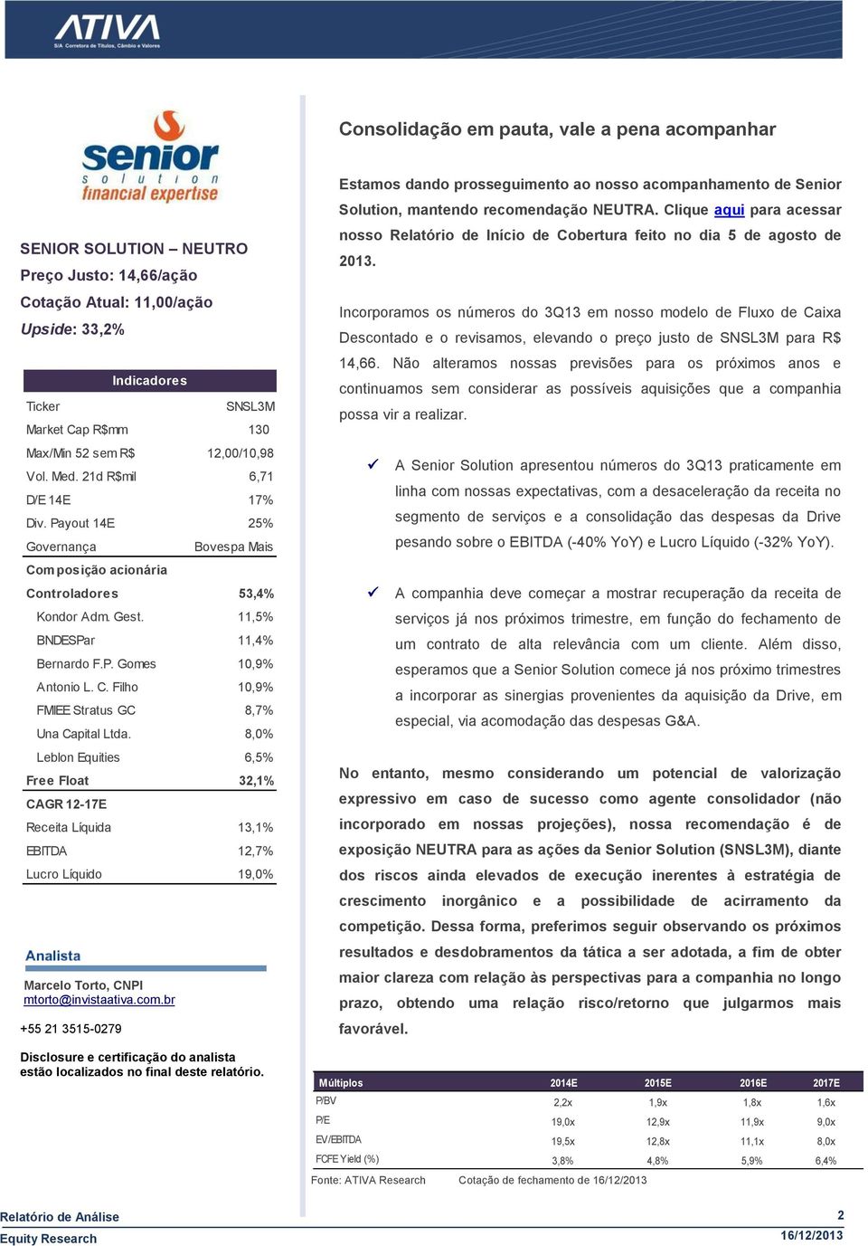 8,0% Leblon Equities 6,5% Free Float 32,1% CAGR 12-17E Indicadores Receita Líquida 13,1% EBITDA 12,7% Lucro Líquido 19,0% Disclosure e certificação do analista estão localizados no final deste