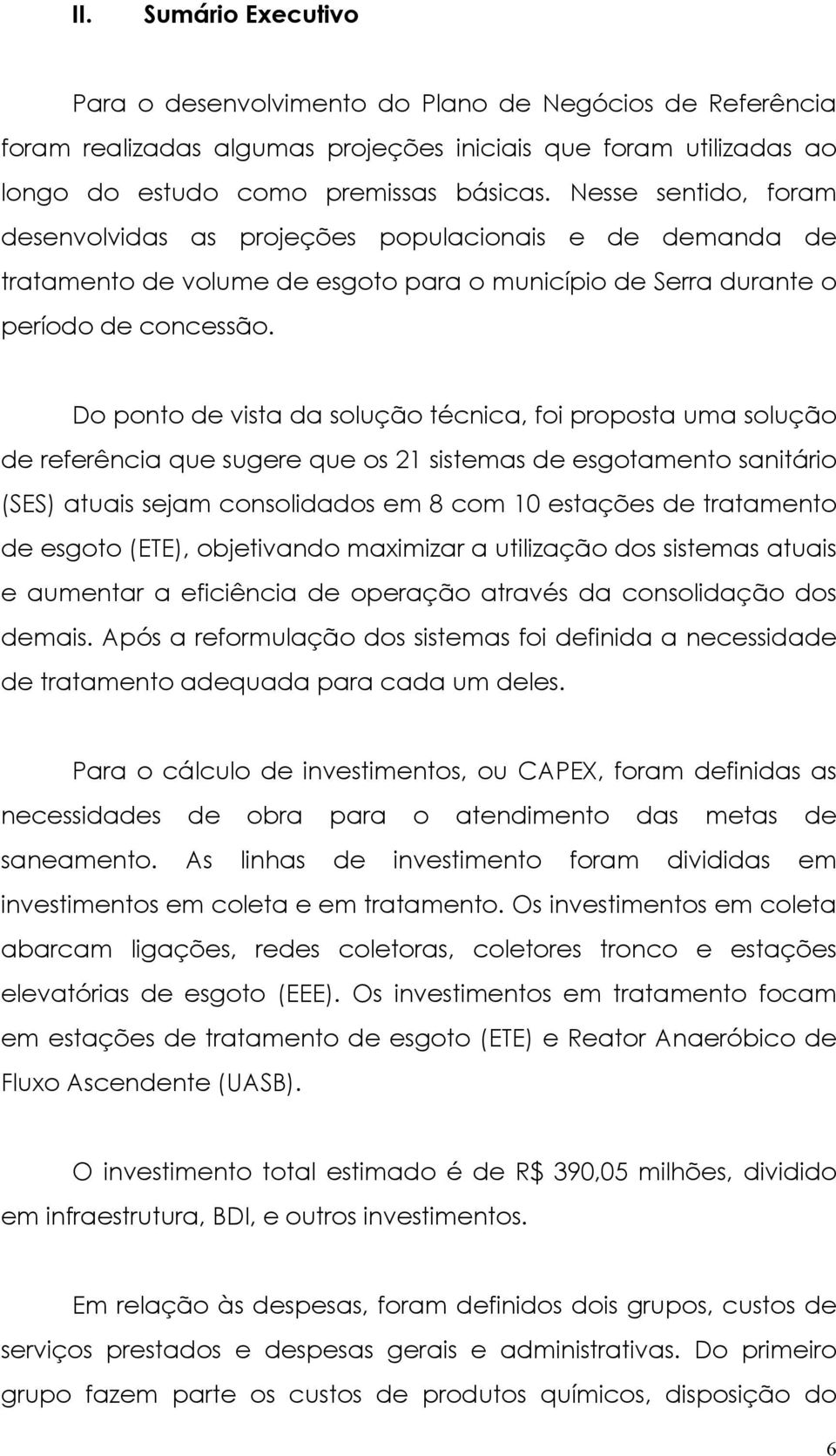 Do ponto de vista da solução técnica, foi proposta uma solução de referência que sugere que os 21 sistemas de esgotamento sanitário (SES) atuais sejam consolidados em 8 com 10 estações de tratamento