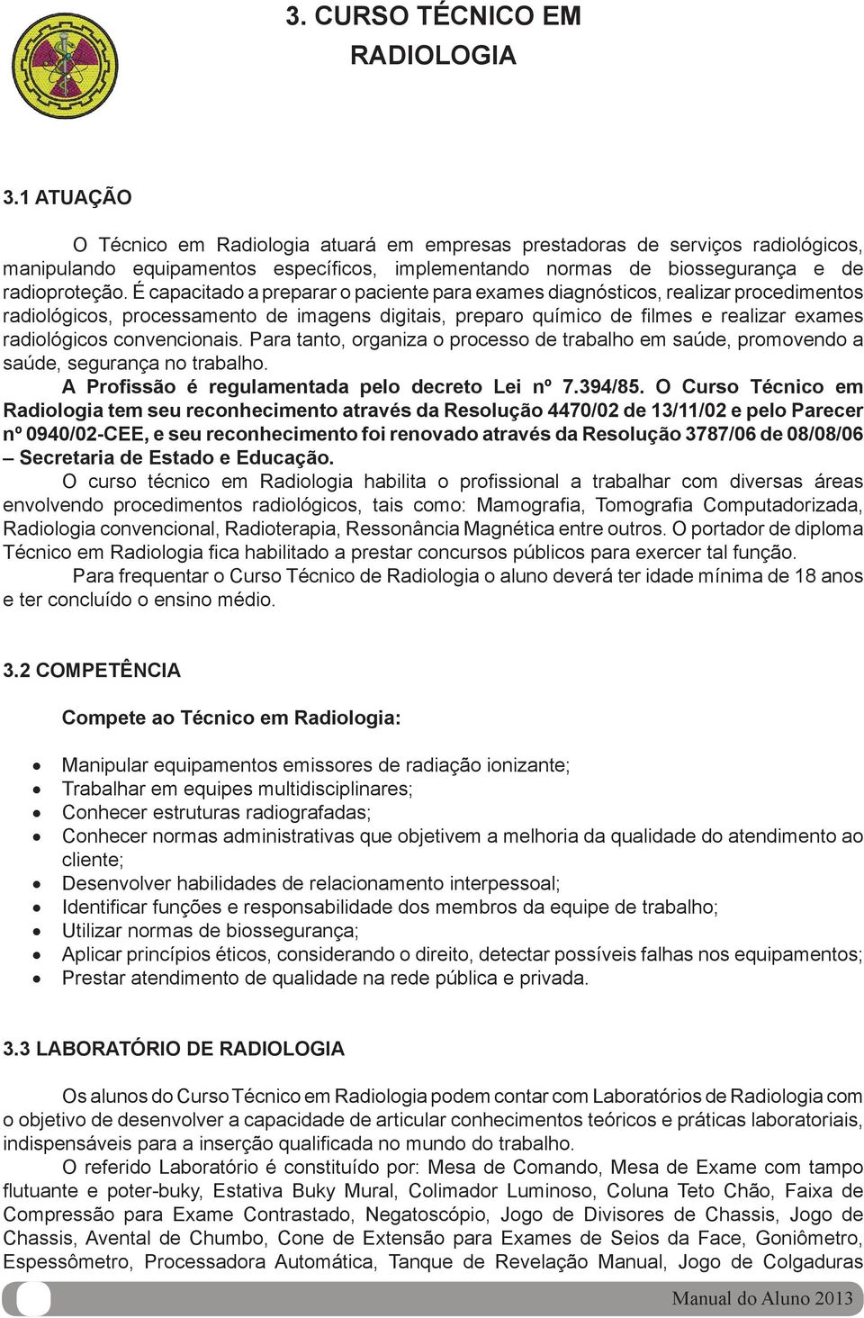 É capacitado a preparar o paciente para exames diagnósticos, realizar procedimentos radiológicos, processamento de imagens digitais, preparo químico de fi lmes e realizar exames radiológicos