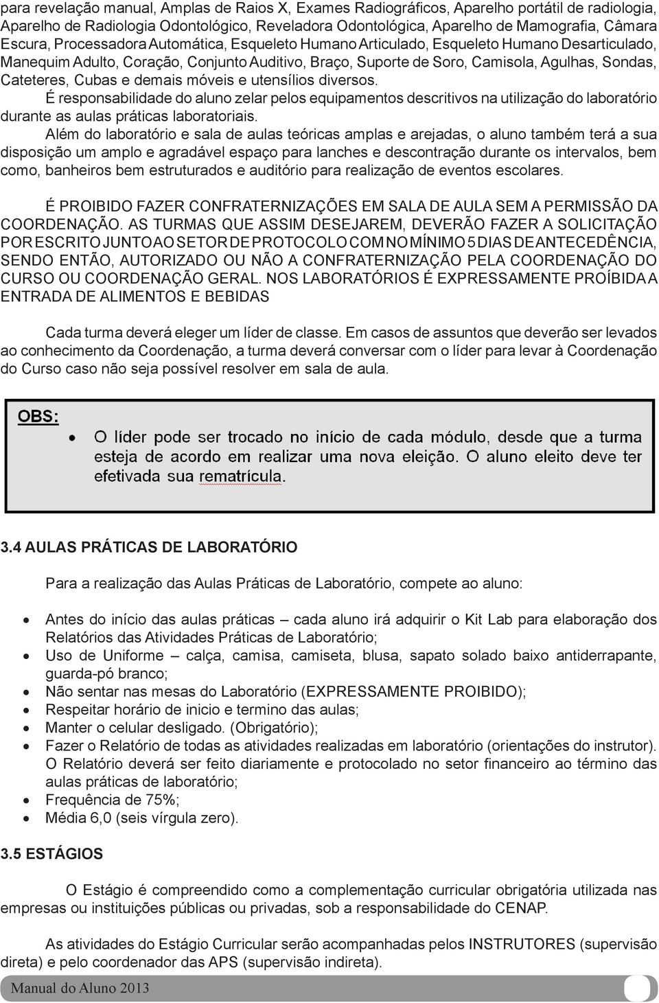 e demais móveis e utensílios diversos. É responsabilidade do aluno zelar pelos equipamentos descritivos na utilização do laboratório durante as aulas práticas laboratoriais.