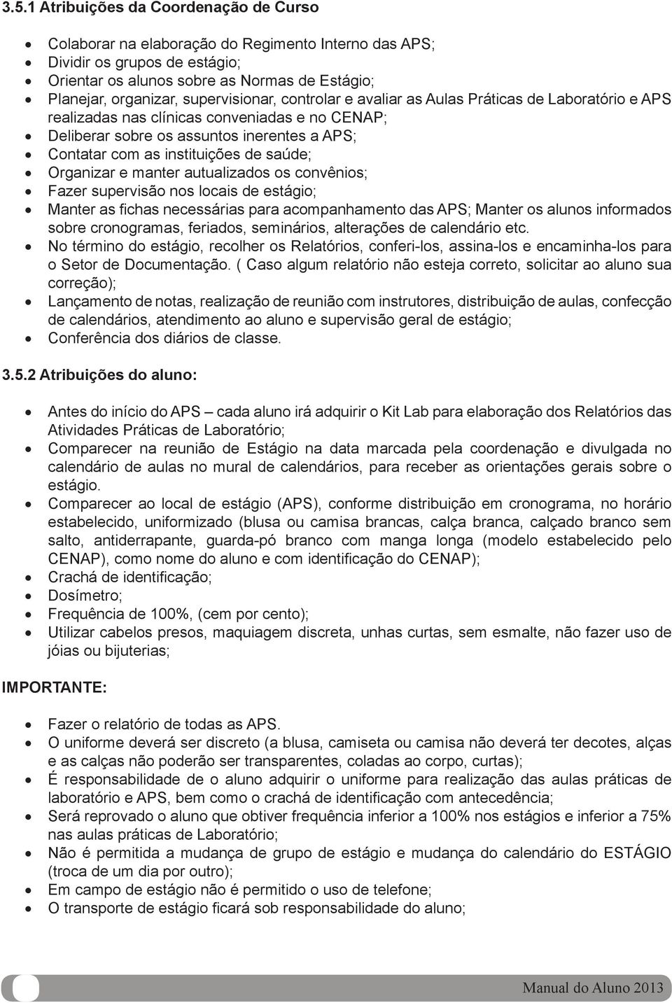 saúde; Organizar e manter autualizados os convênios; Fazer supervisão nos locais de estágio; Manter as fi chas necessárias para acompanhamento das APS; Manter os alunos informados sobre cronogramas,