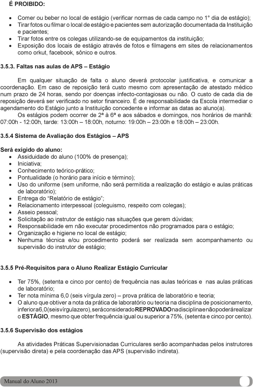 sônico e outros. 3.5.3. Faltas nas aulas de APS Estágio Em qualquer situação de falta o aluno deverá protocolar justifi cativa, e comunicar a coordenação.