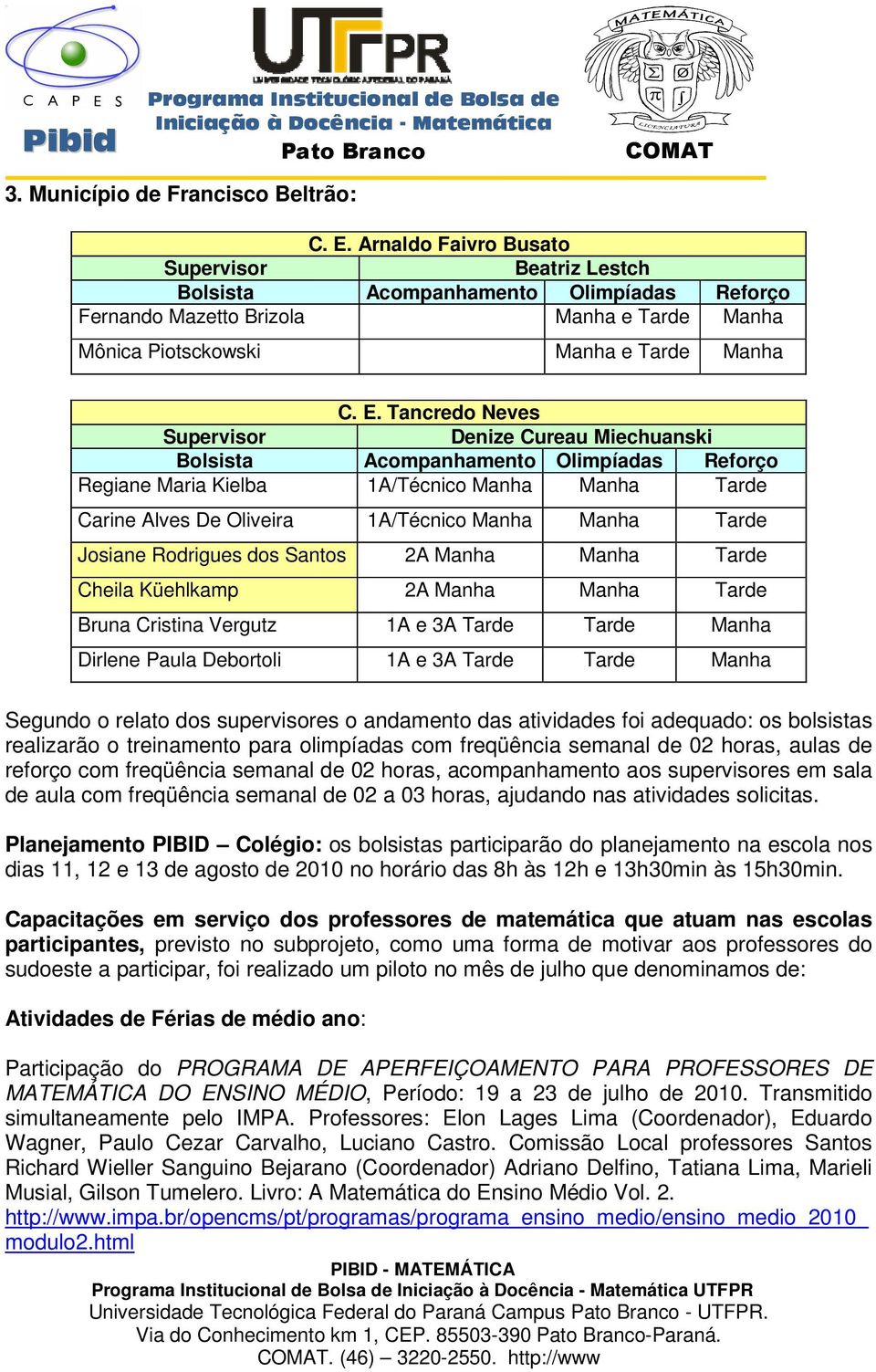 Tancredo Neves Supervisor Denize Cureau Miechuanski Bolsista Acompanhamento Olimpíadas Reforço Regiane Maria Kielba 1A/Técnico Manha Manha Tarde Carine Alves De Oliveira 1A/Técnico Manha Manha Tarde