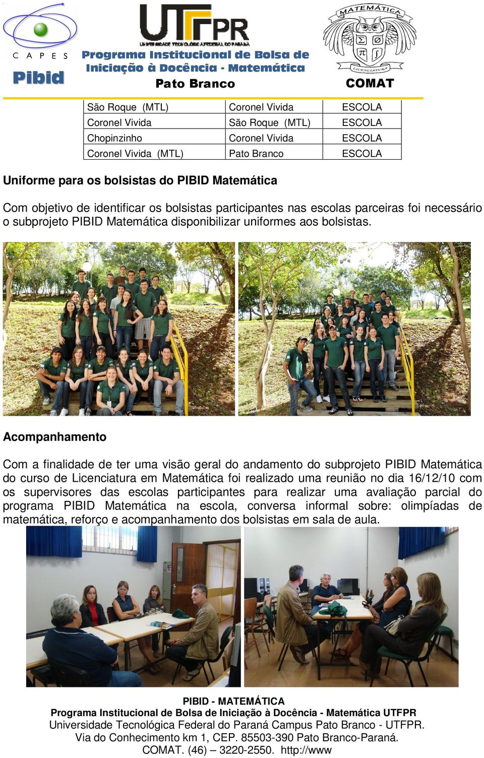 Acompanhamento Com a finalidade de ter uma visão geral do andamento do subprojeto PIBID Matemática do curso de Licenciatura em Matemática foi realizado uma reunião no dia 16/12/10 com os supervisores