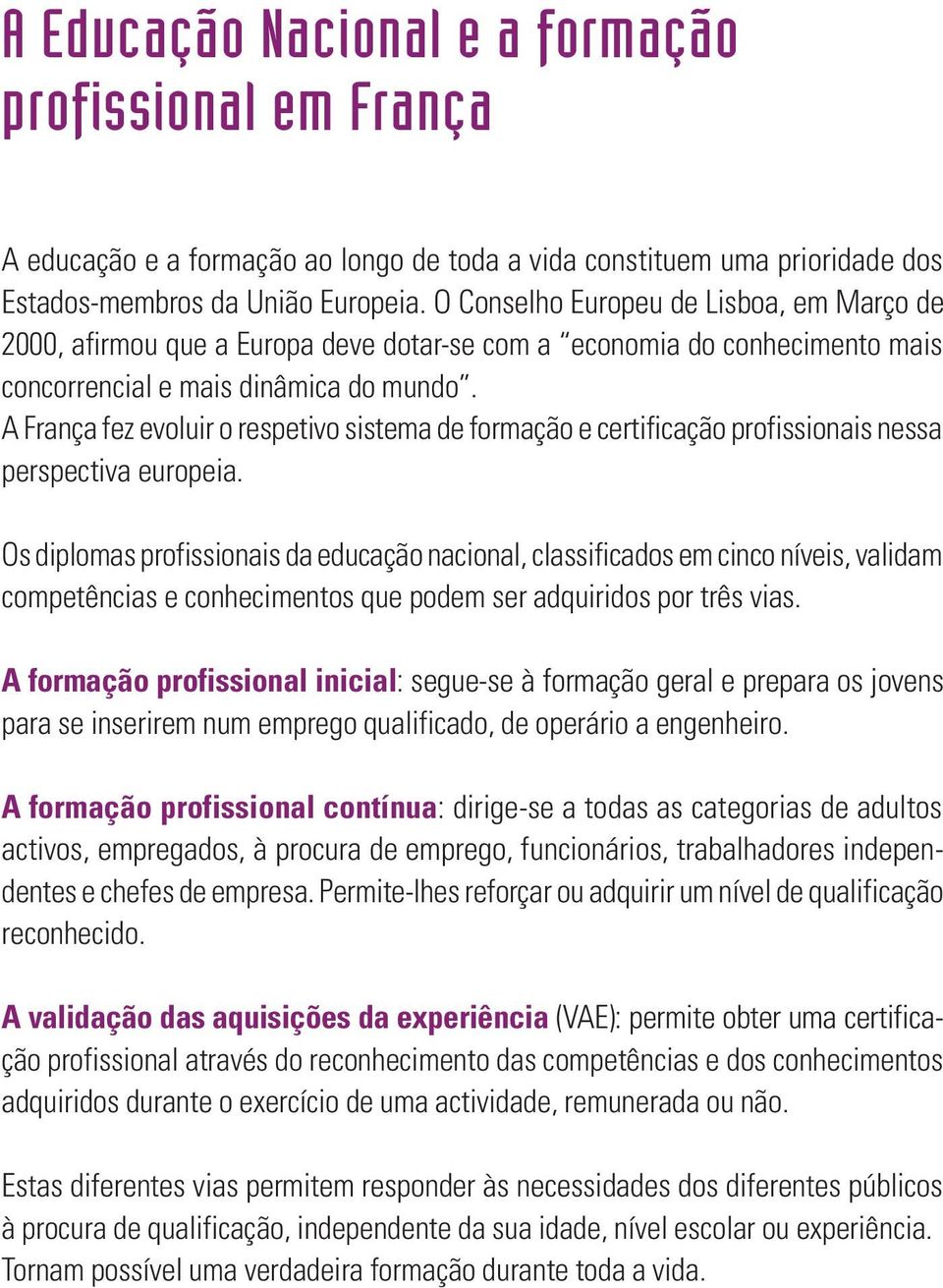 A França fez evoluir o respetivo sistema de formação e certificação profissionais nessa perspectiva europeia.