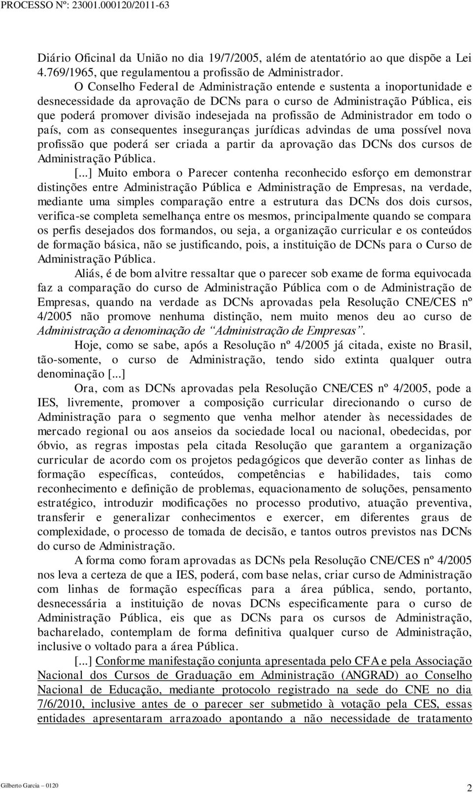 profissão de Administrador em todo o país, com as consequentes inseguranças jurídicas advindas de uma possível nova profissão que poderá ser criada a partir da aprovação das DCNs dos cursos de