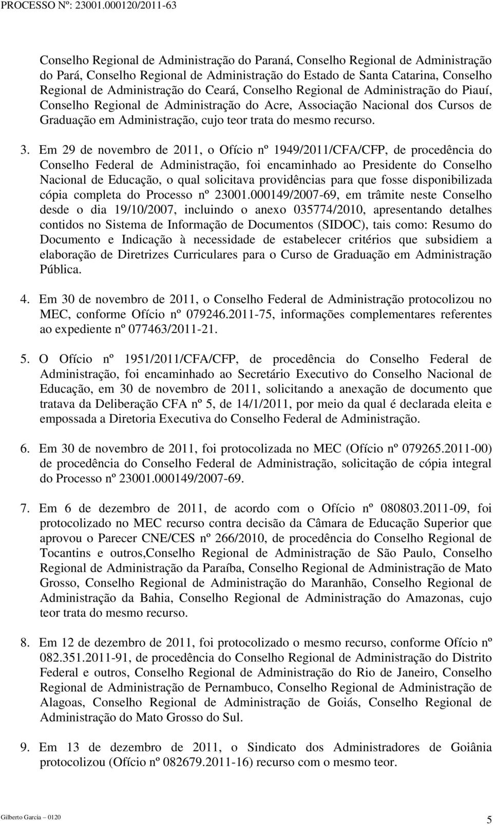 Em 29 de novembro de 2011, o Ofício nº 1949/2011/CFA/CFP, de procedência do Conselho Federal de Administração, foi encaminhado ao Presidente do Conselho Nacional de Educação, o qual solicitava