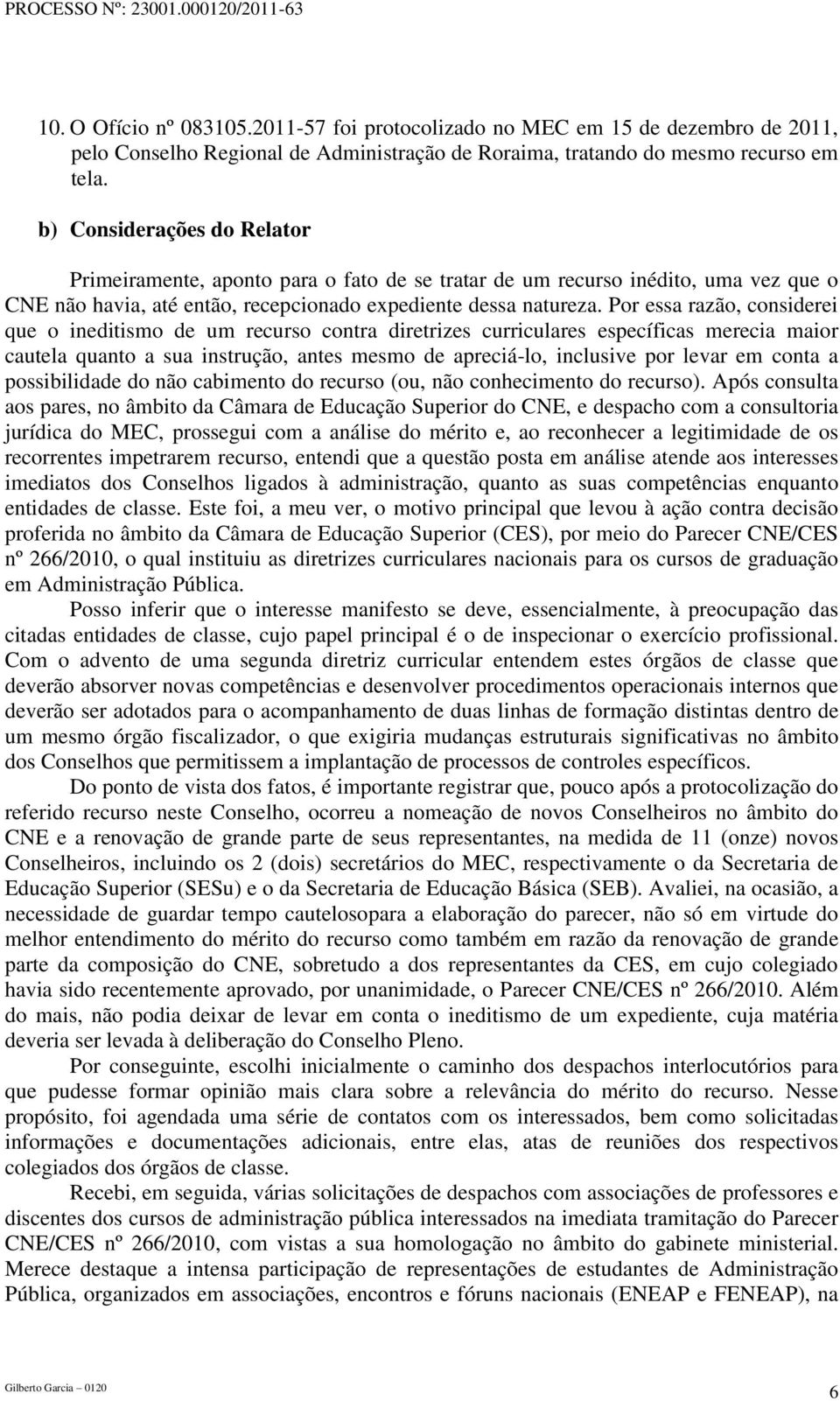 Por essa razão, considerei que o ineditismo de um recurso contra diretrizes curriculares específicas merecia maior cautela quanto a sua instrução, antes mesmo de apreciá-lo, inclusive por levar em