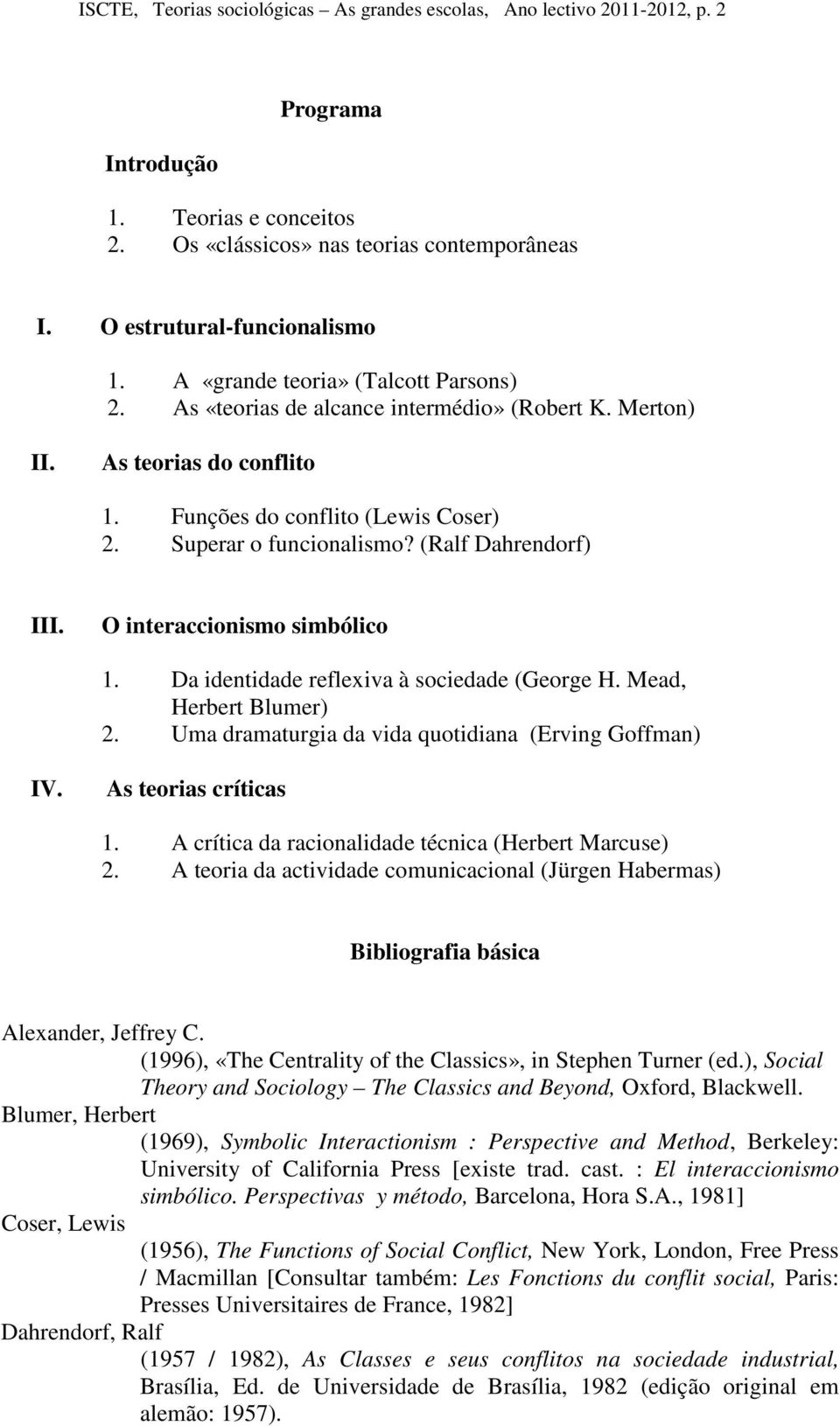 (Ralf Dahrendorf) III. O interaccionismo simbólico 1. Da identidade reflexiva à sociedade (George H. Mead, Herbert Blumer) 2. Uma dramaturgia da vida quotidiana (Erving Goffman) IV.