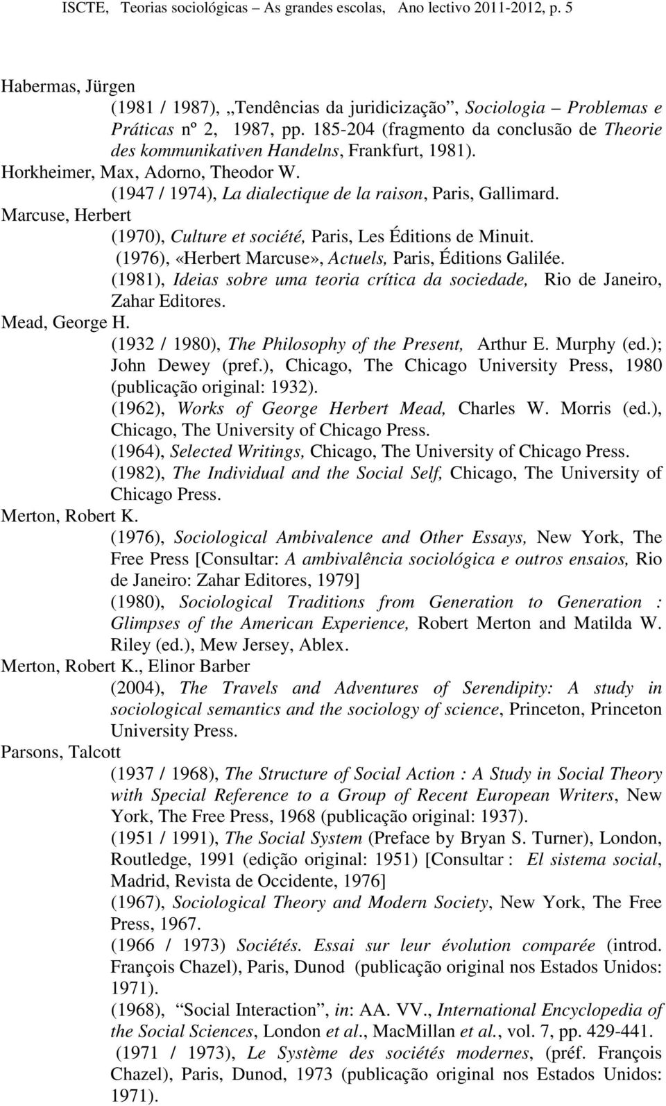 Marcuse, Herbert (1970), Culture et société, Paris, Les Éditions de Minuit. (1976), «Herbert Marcuse», Actuels, Paris, Éditions Galilée.